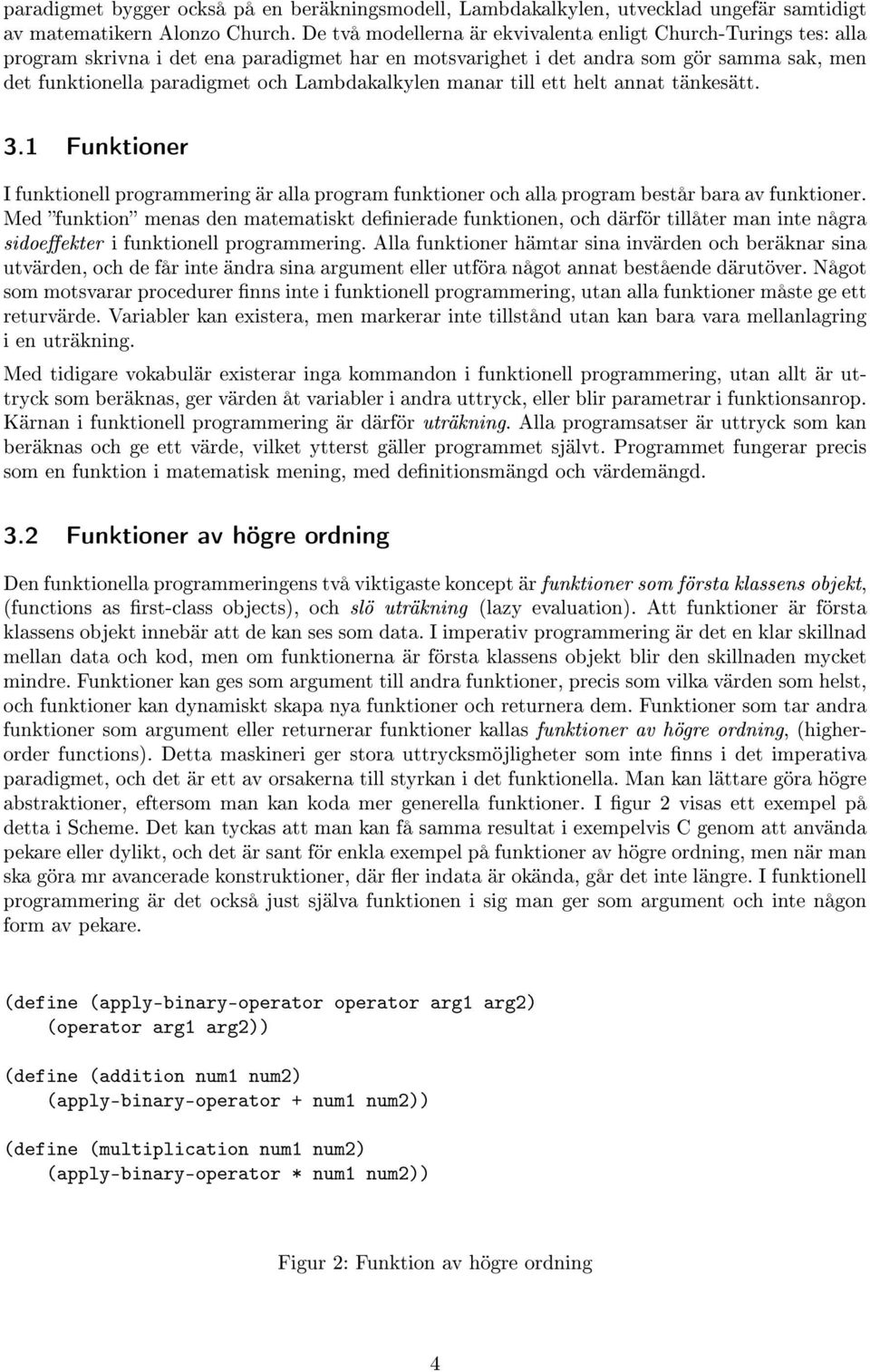 Lambdakalkylen manar till ett helt annat tänkesätt. 3.1 Funktioner I funktionell programmering är alla program funktioner och alla program består bara av funktioner.