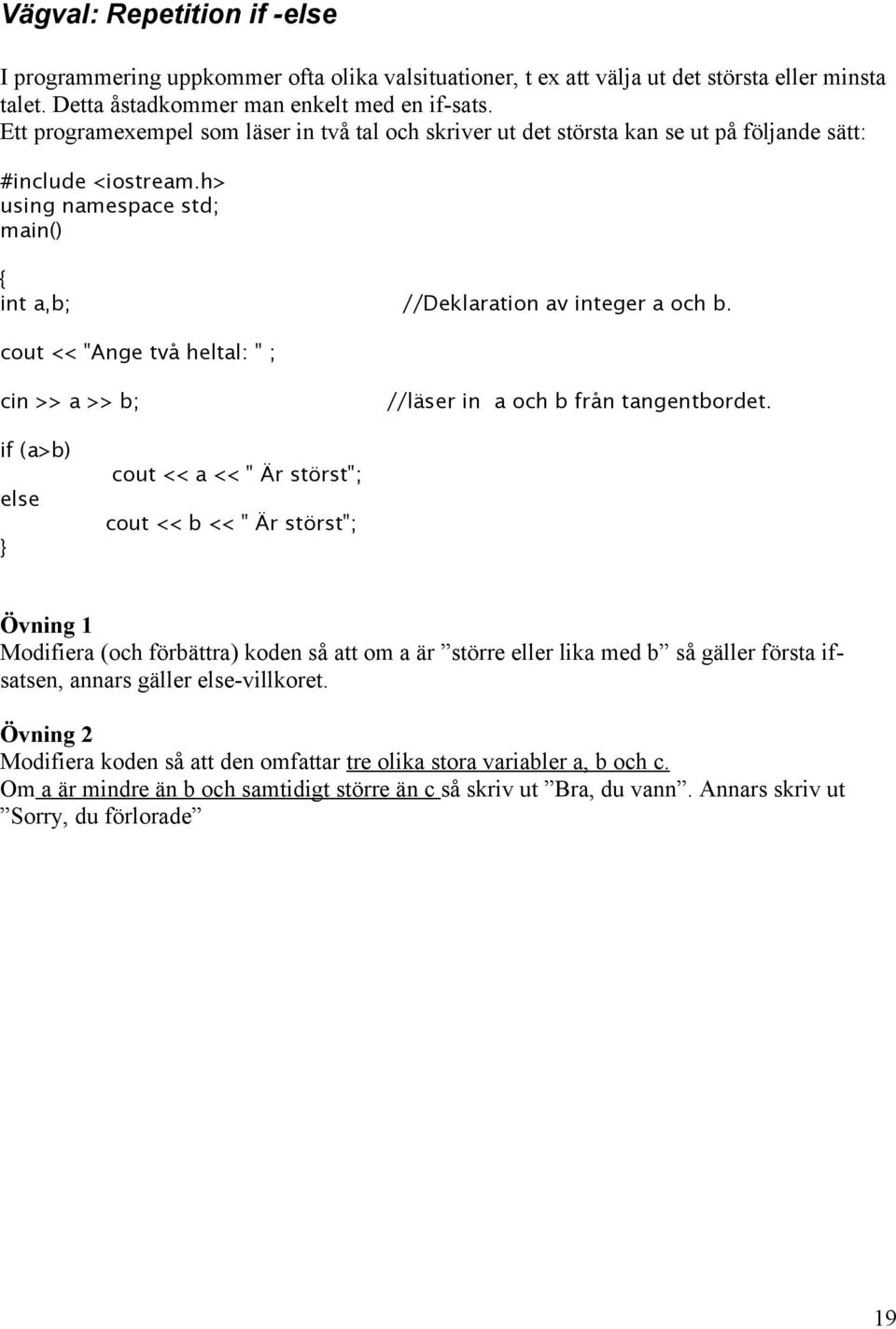 cout << "Ange två heltal: " ; cin >> a >> b; //läser in a och b från tangentbordet.