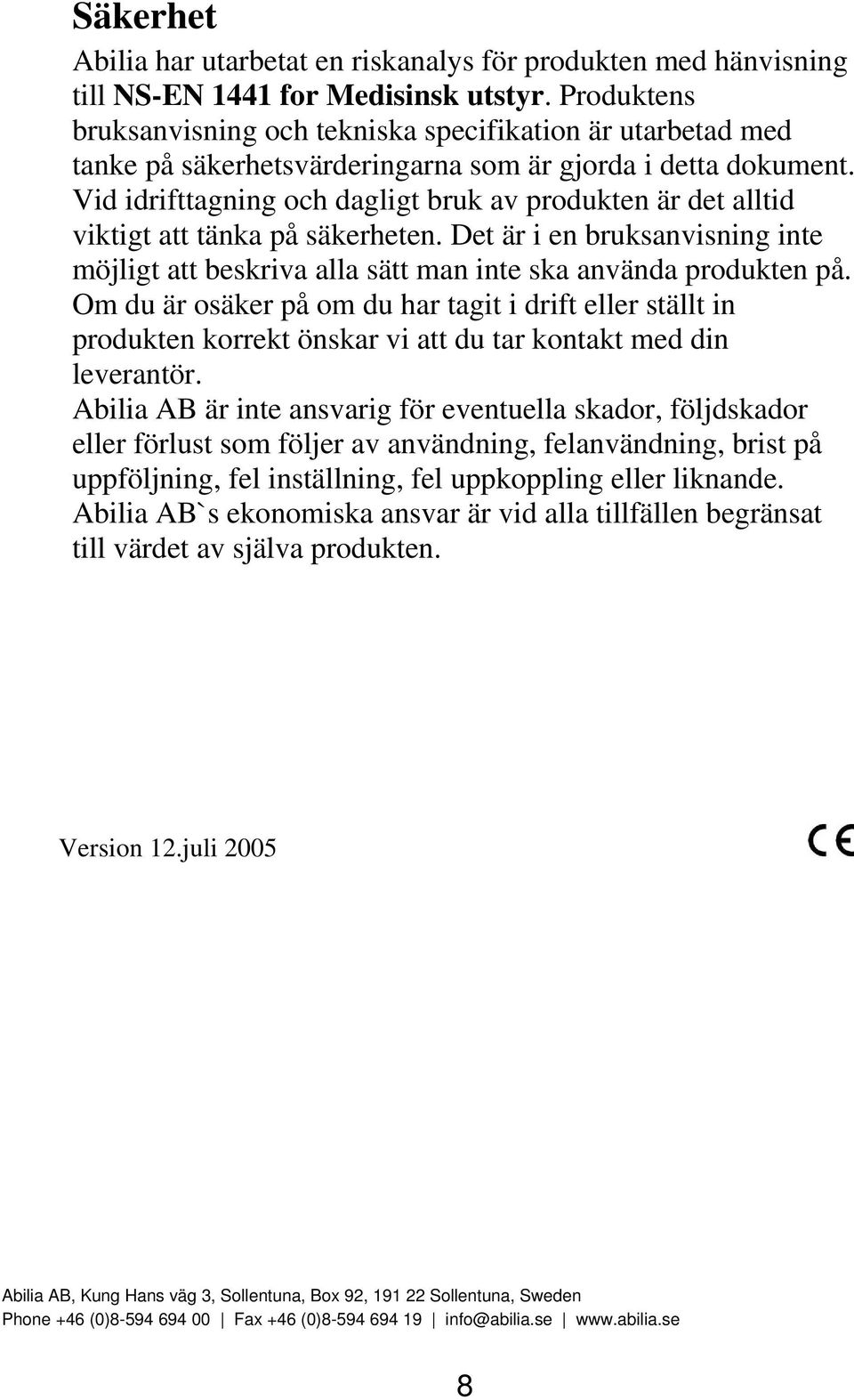 Vid idrifttagning och dagligt bruk av produkten är det alltid viktigt att tänka på säkerheten. Det är i en bruksanvisning inte möjligt att beskriva alla sätt man inte ska använda produkten på.