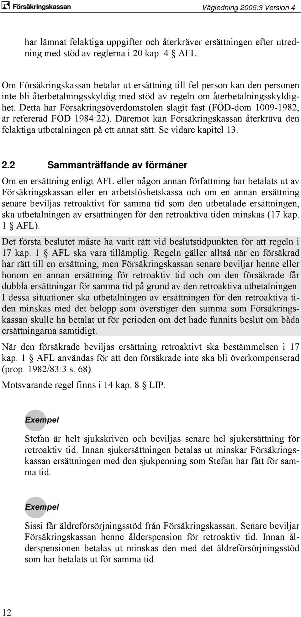 Detta har Försäkringsöverdomstolen slagit fast (FÖD-dom 1009-1982, är refererad FÖD 1984:22). Däremot kan Försäkringskassan återkräva den felaktiga utbetalningen på ett annat sätt.