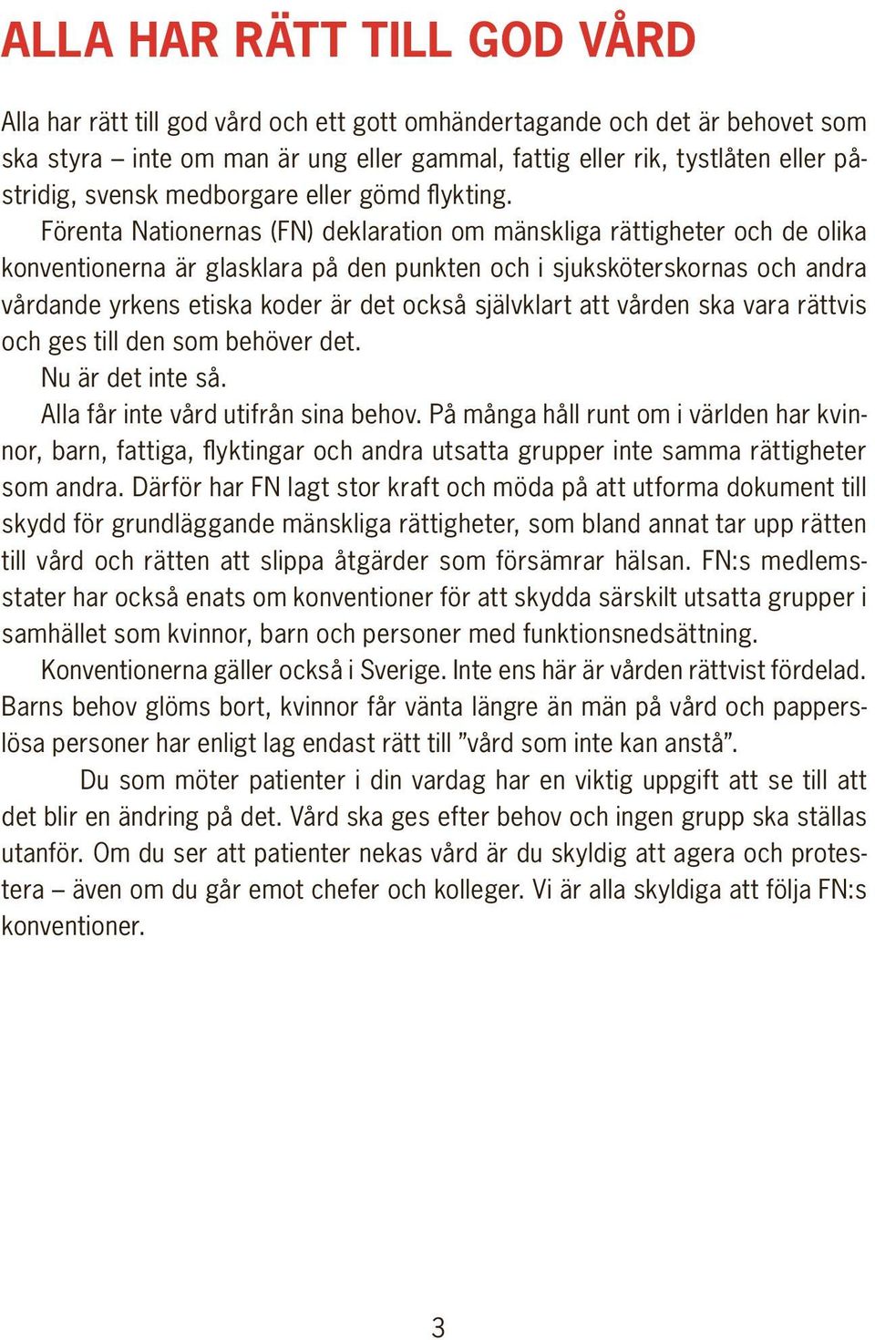 Förenta Nationernas (FN) deklaration om mänskliga rättigheter och de olika konventionerna är glasklara på den punkten och i sjuksköterskornas och andra vårdande yrkens etiska koder är det också