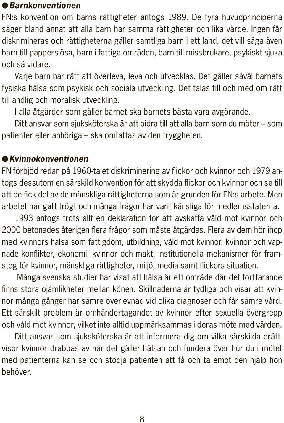 Varje barn har rätt att överleva, leva och utvecklas. Det gäller såväl barnets fysiska hälsa som psykisk och sociala utveckling. Det talas till och med om rätt till andlig och moralisk utveckling.