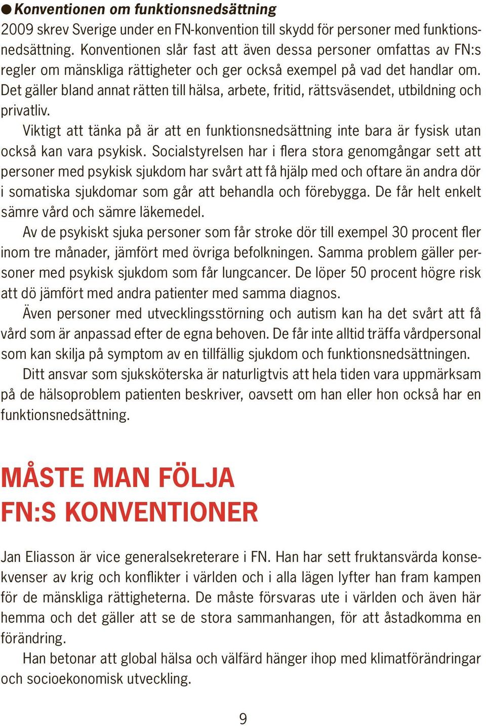 Det gäller bland annat rätten till hälsa, arbete, fritid, rättsväsendet, utbildning och privatliv. Viktigt att tänka på är att en funktionsnedsättning inte bara är fysisk utan också kan vara psykisk.
