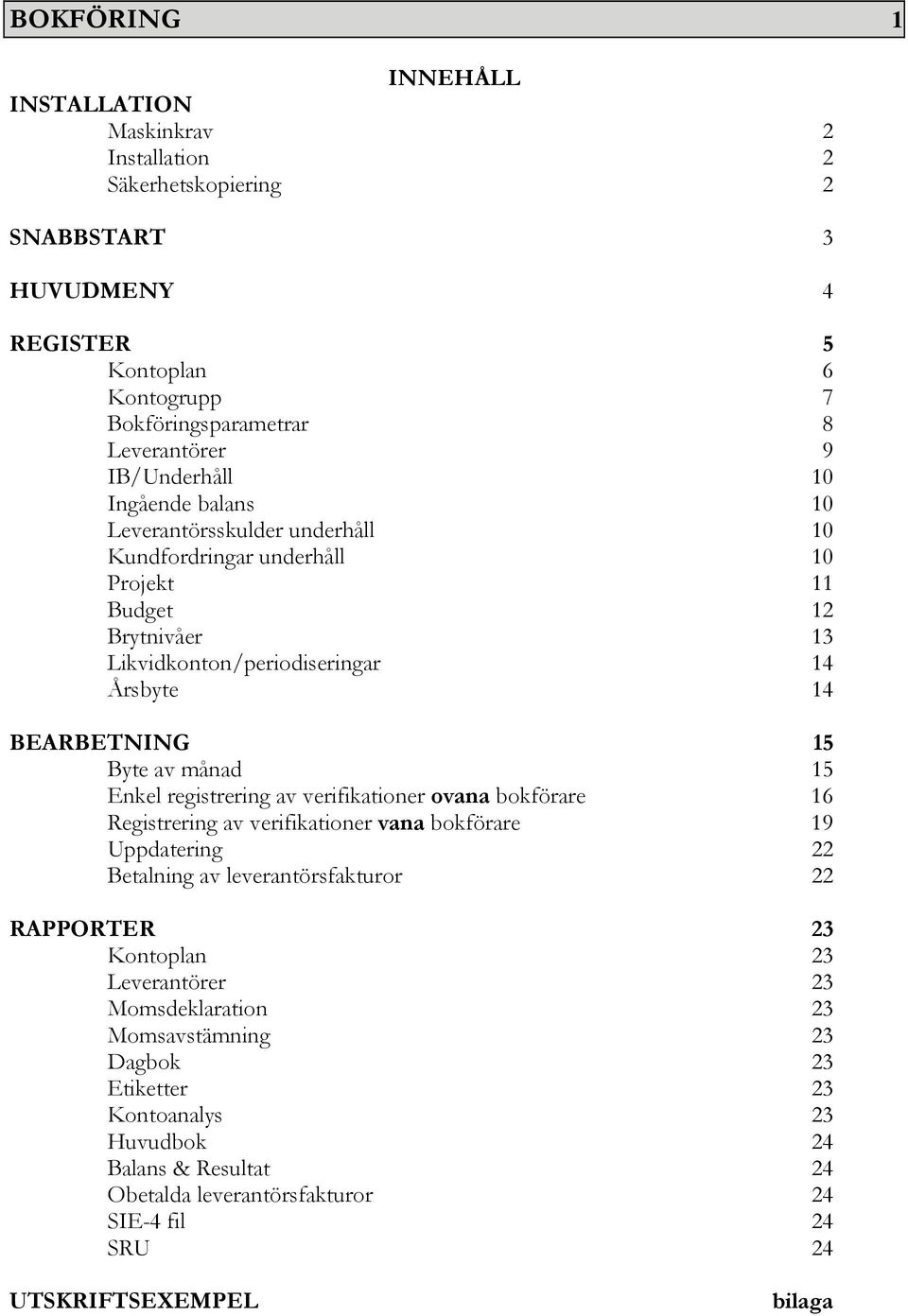 Byte av månad 15 Enkel registrering av verifikationer ovana bokförare 16 Registrering av verifikationer vana bokförare 19 Uppdatering 22 Betalning av leverantörsfakturor 22 RAPPORTER 23