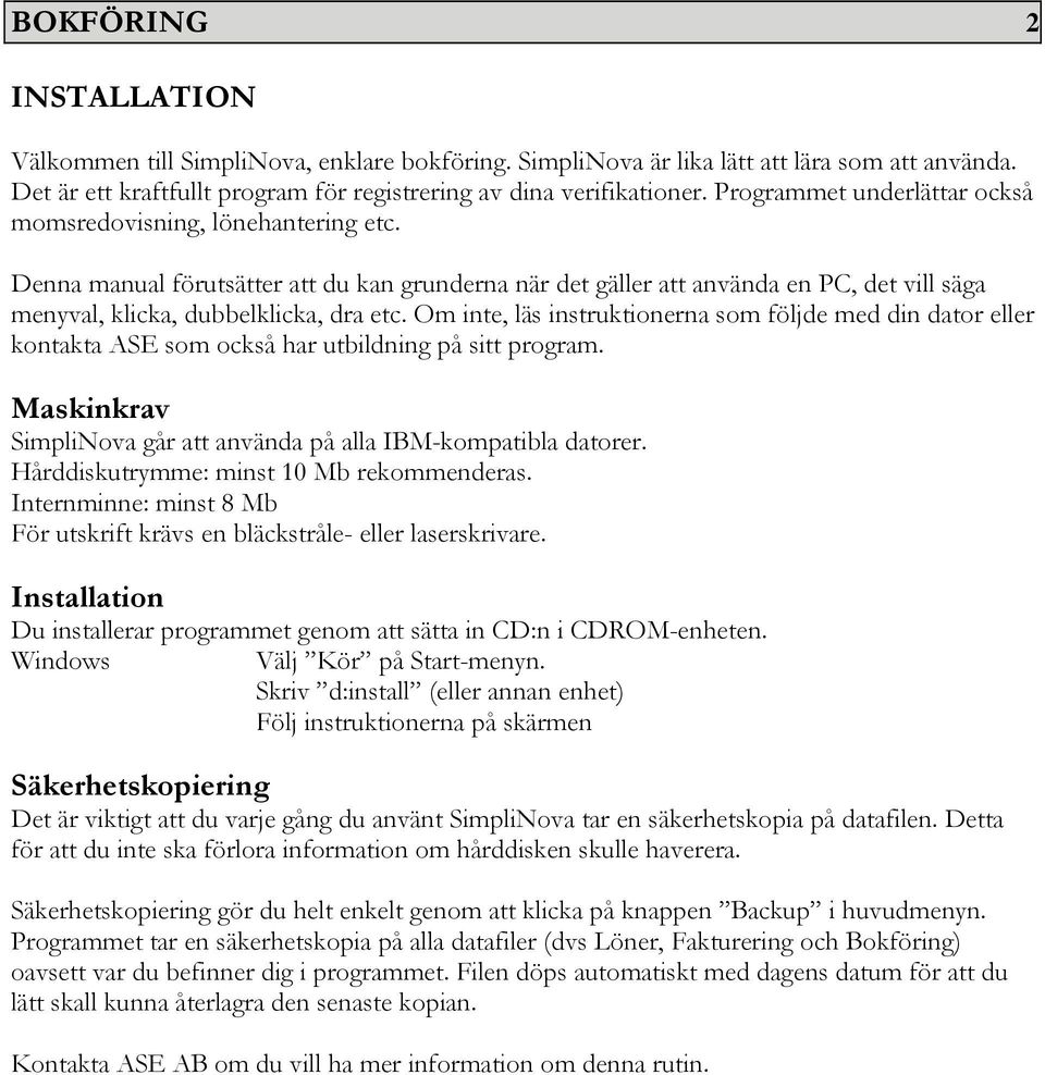 Om inte, läs instruktionerna som följde med din dator eller kontakta ASE som också har utbildning på sitt program. Maskinkrav SimpliNova går att använda på alla IBM-kompatibla datorer.