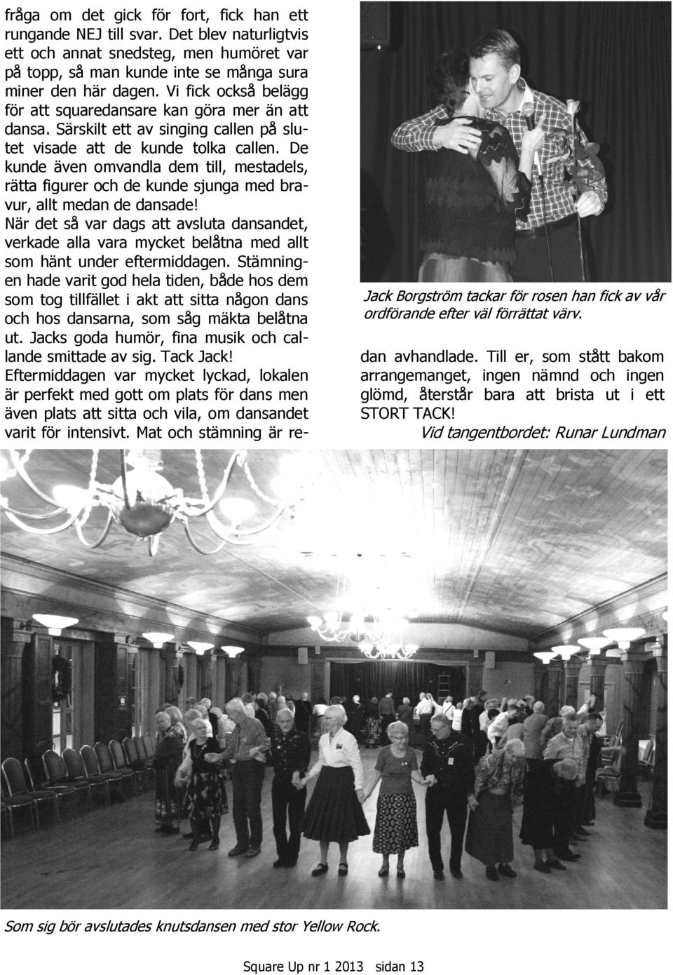 De kunde även omvandla dem till, mestadels, rätta figurer och de kunde sjunga med bravur, allt medan de dansade!