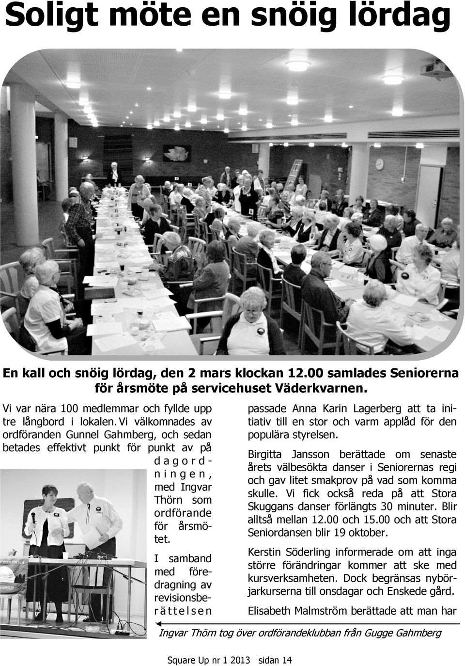 Vi välkomnades av ordföranden Gunnel Gahmberg, och sedan betades effektivt punkt för punkt av på d a g o r d - n i n g e n, med Ingvar Thörn som ordförande för årsmötet.