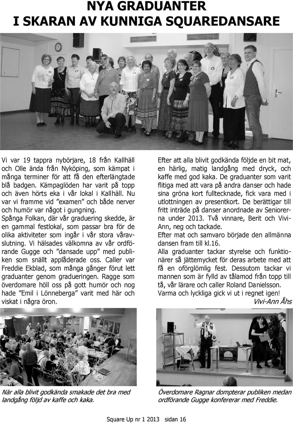 Spånga Folkan, där vår graduering skedde, är en gammal festlokal, som passar bra för de olika aktiviteter som ingår i vår stora våravslutning.