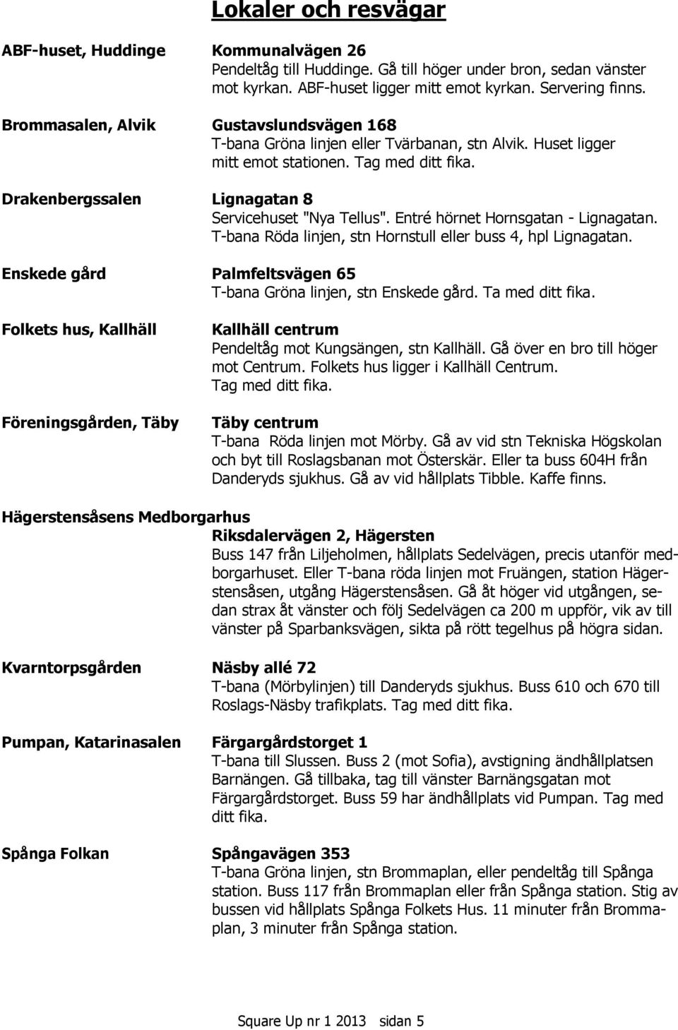 Entré hörnet Hornsgatan - Lignagatan. T-bana Röda linjen, stn Hornstull eller buss 4, hpl Lignagatan. Enskede gård Palmfeltsvägen 65 T-bana Gröna linjen, stn Enskede gård. Ta med ditt fika.