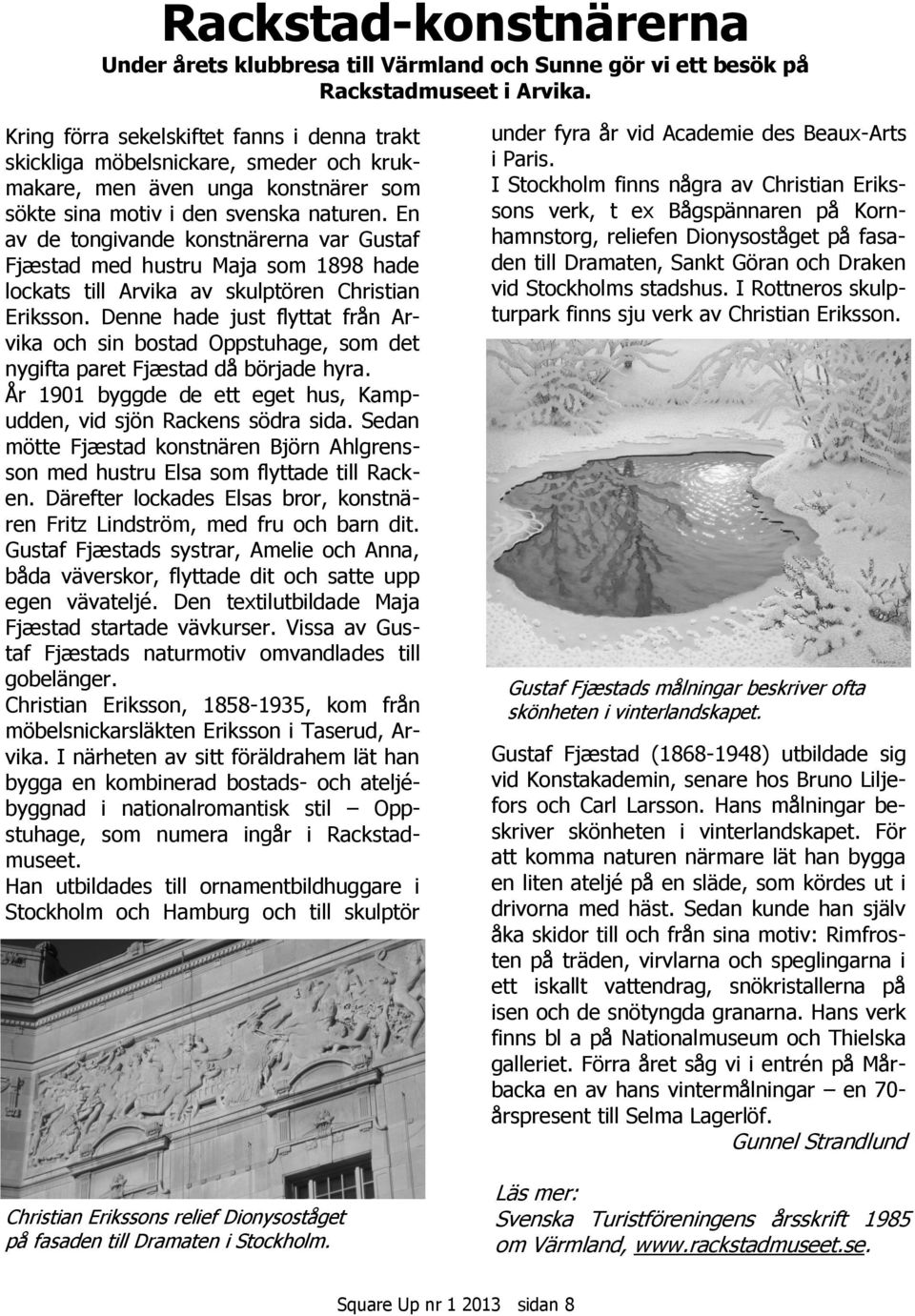 En av de tongivande konstnärerna var Gustaf Fjæstad med hustru Maja som 1898 hade lockats till Arvika av skulptören Christian Eriksson.