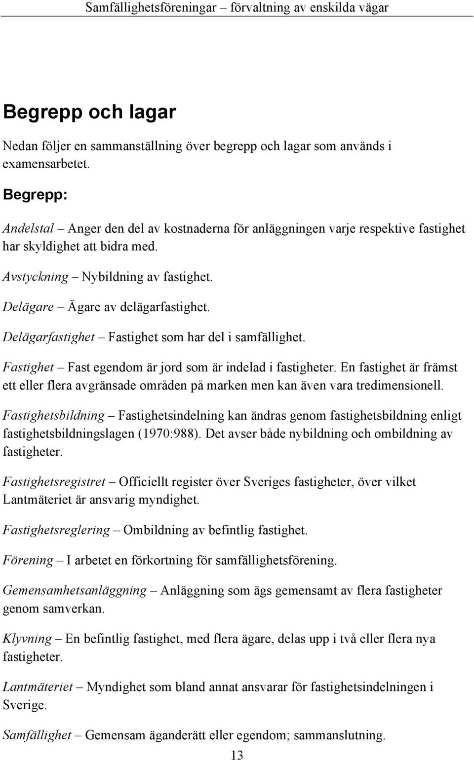 Delägarfastighet Fastighet som har del i samfällighet. Fastighet Fast egendom är jord som är indelad i fastigheter.