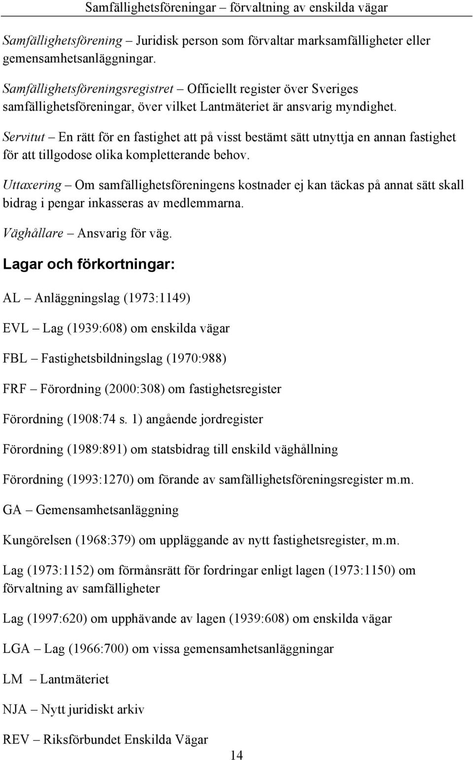 Servitut En rätt för en fastighet att på visst bestämt sätt utnyttja en annan fastighet för att tillgodose olika kompletterande behov.