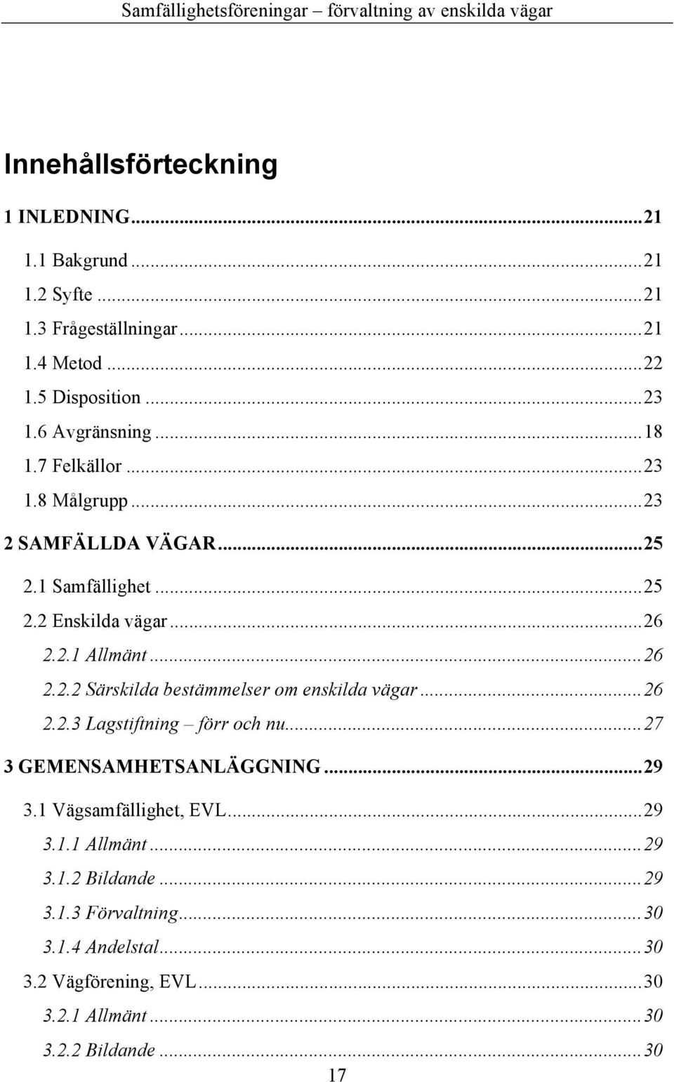 ..26 2.2.3 Lagstiftning förr och nu...27 3 GEMENSAMHETSANLÄGGNING...29 3.1 Vägsamfällighet, EVL...29 3.1.1 Allmänt...29 3.1.2 Bildande...29 3.1.3 Förvaltning.