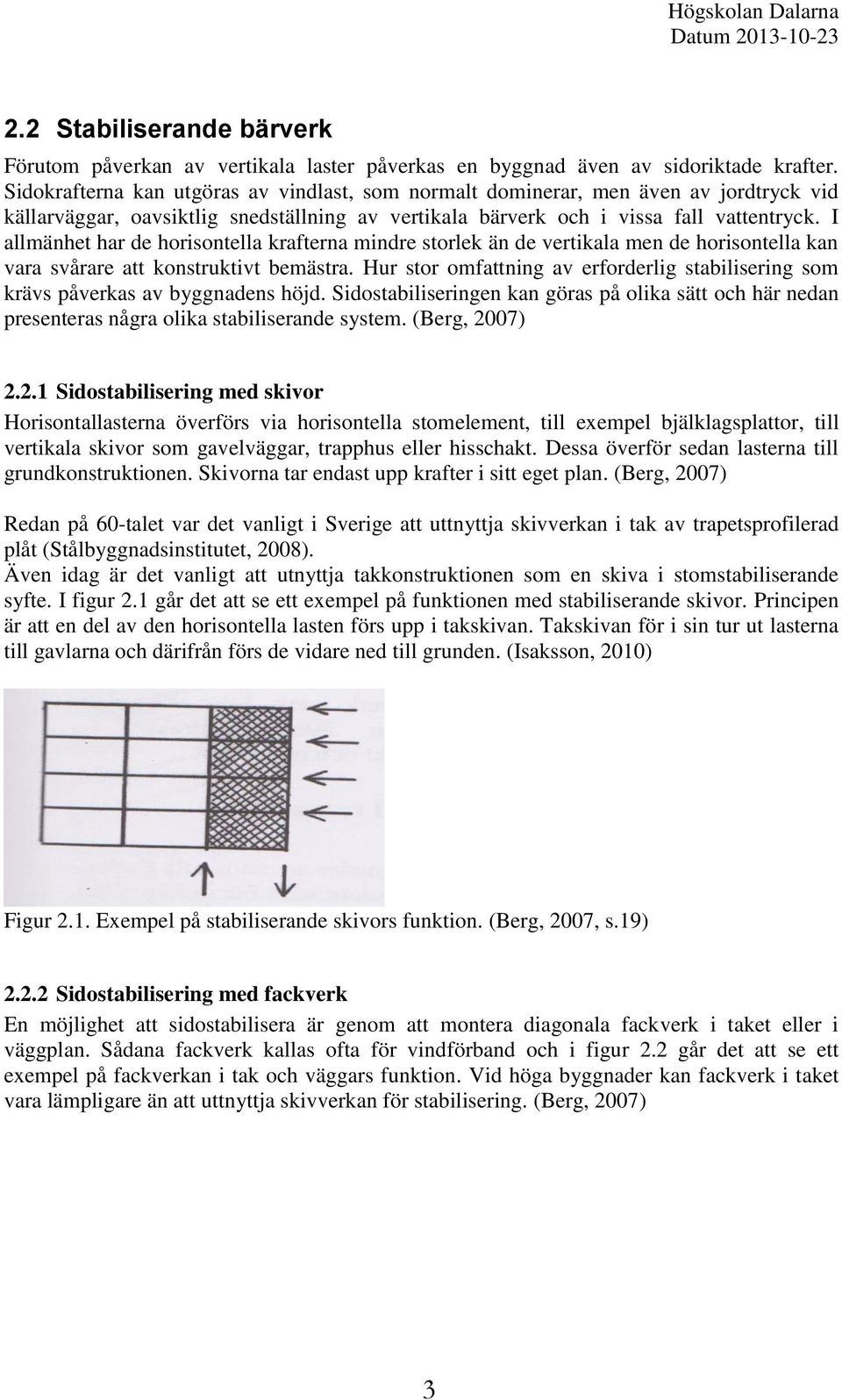 I allmänhet har de horisontella krafterna mindre storlek än de vertikala men de horisontella kan vara svårare att konstruktivt bemästra.