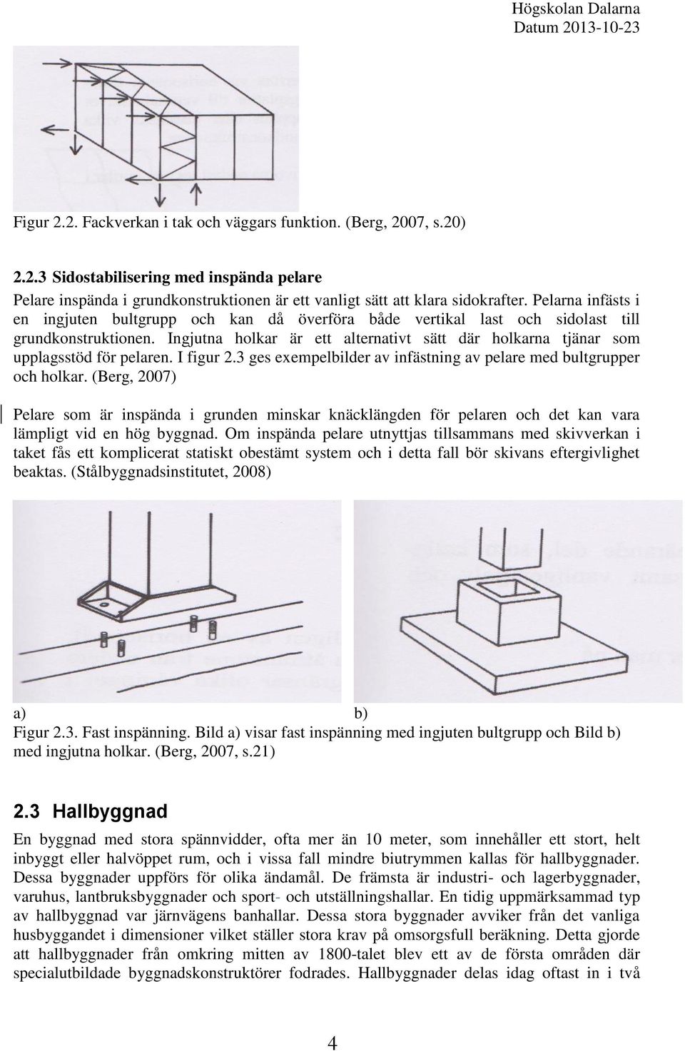 Ingjutna holkar är ett alternativt sätt där holkarna tjänar som upplagsstöd för pelaren. I figur 2.3 ges exempelbilder av infästning av pelare med bultgrupper och holkar.