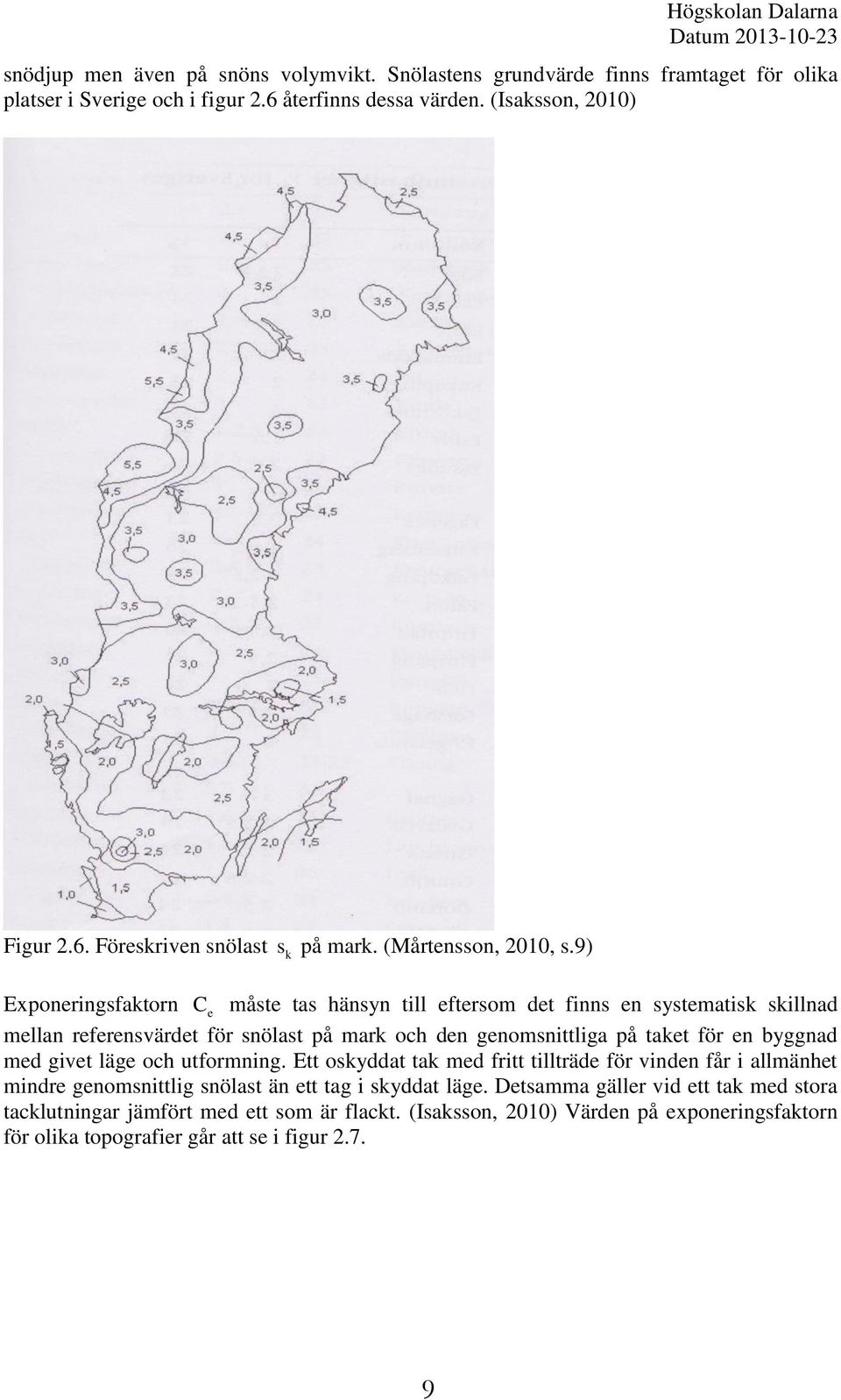 9) Exponeringsfaktorn C e måste tas hänsyn till eftersom det finns en systematisk skillnad mellan referensvärdet för snölast på mark och den genomsnittliga på taket för en byggnad