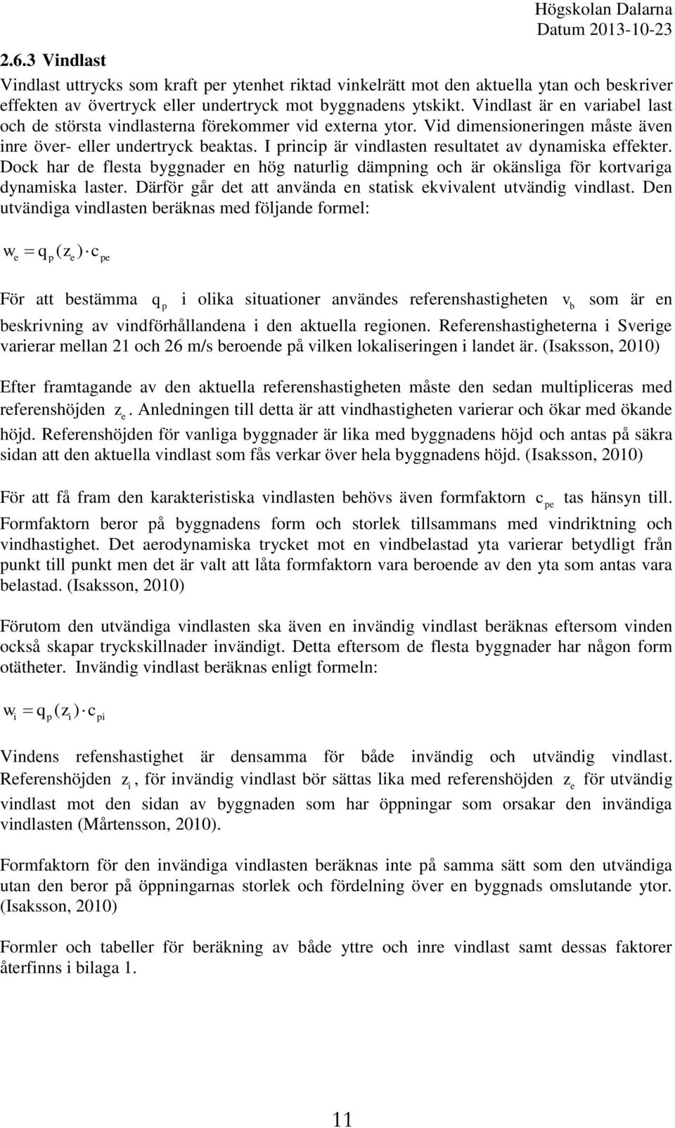 I princip är vindlasten resultatet av dynamiska effekter. Dock har de flesta byggnader en hög naturlig dämpning och är okänsliga för kortvariga dynamiska laster.