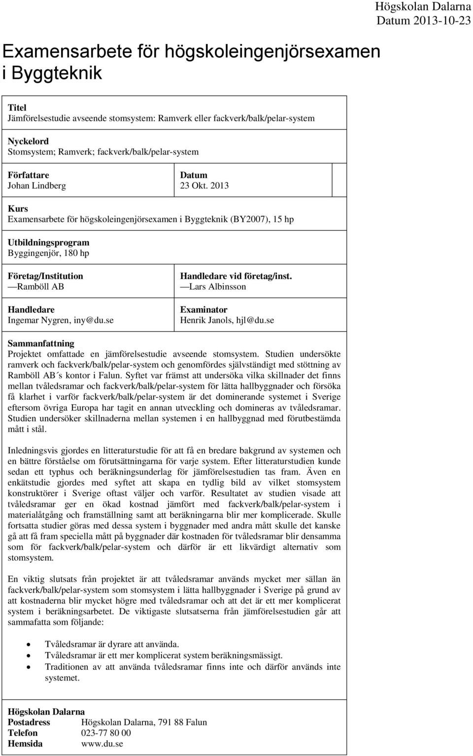 2013 Kurs Examensarbete för högskoleingenjörsexamen i Byggteknik (BY2007), 15 hp Utbildningsprogram Byggingenjör, 180 hp Företag/Institution Ramböll AB Handledare Ingemar Nygren, iny@du.