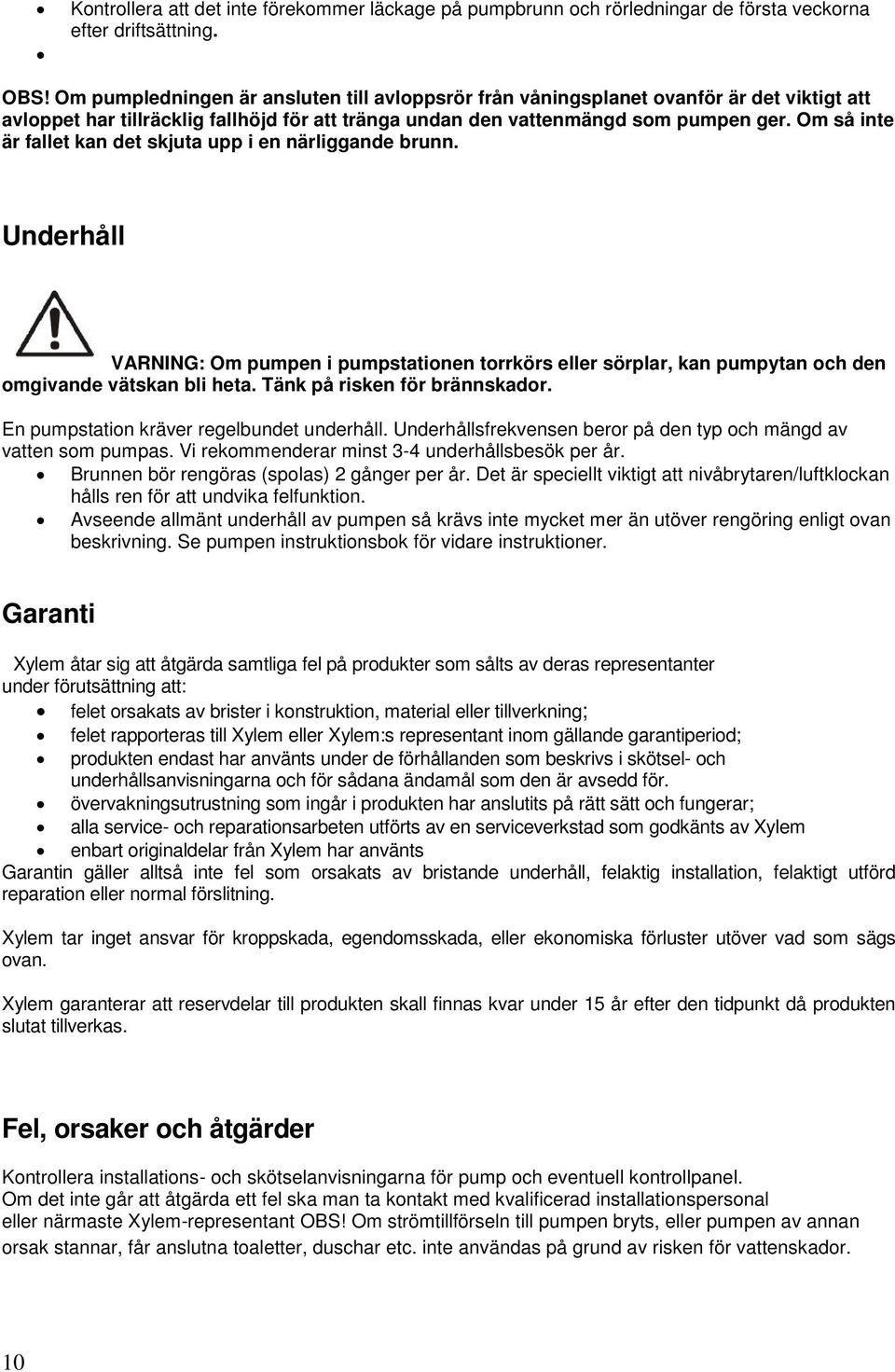 Om så inte är fallet kan det skjuta upp i en närliggande brunn. Underhåll VARNING: Om pumpen i pumpstationen torrkörs eller sörplar, kan pumpytan och den omgivande vätskan bli heta.