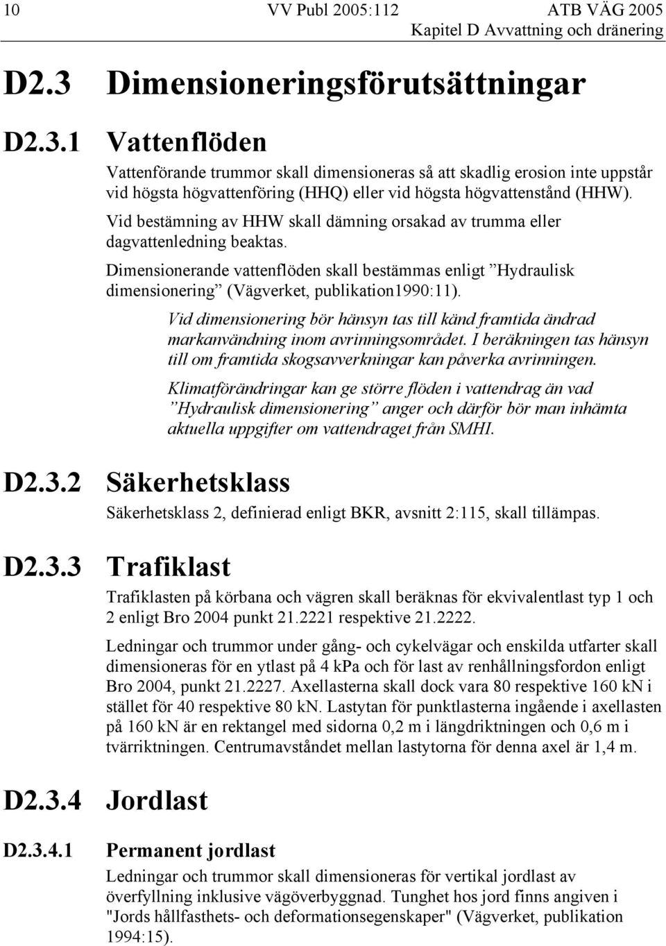Vid bestämning av HHW skall dämning orsakad av trumma eller dagvattenledning beaktas. Dimensionerande vattenflöden skall bestämmas enligt Hydraulisk dimensionering (Vägverket, publikation1990:11).