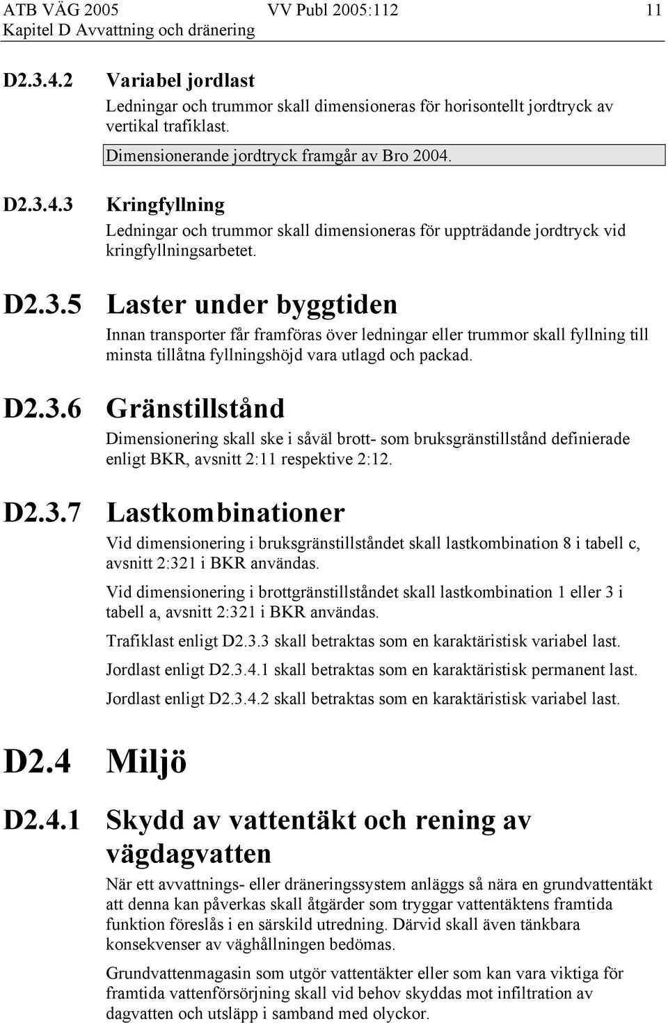 5 Laster under byggtiden Innan transporter får framföras över ledningar eller trummor skall fyllning till minsta tillåtna fyllningshöjd vara utlagd och packad. D2.3.