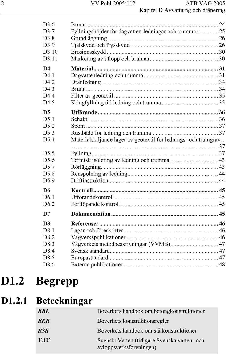 5 Kringfyllning till ledning och trumma... 35 D5 Utförande... 36 D5.1 Schakt... 36 D5.2 Spont... 37 D5.3 Rustbädd för ledning och trumma... 37 D5.4 Materialskiljande lager av geotextil för lednings- och trumgrav.