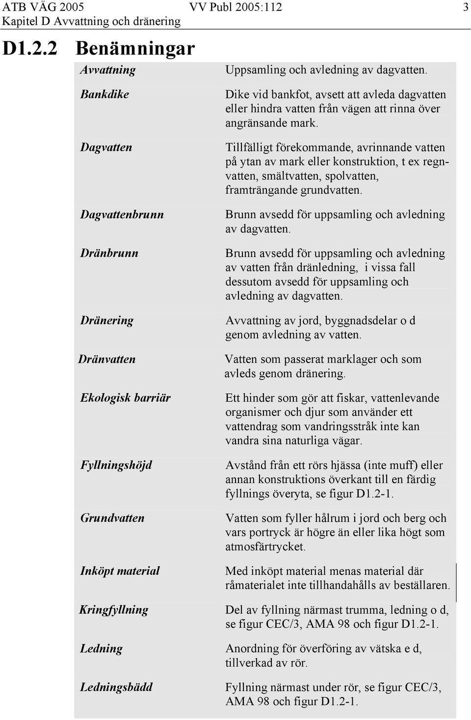 vägen att rinna över angränsande mark. Tillfälligt förekommande, avrinnande vatten på ytan av mark eller konstruktion, t ex regnvatten, smältvatten, spolvatten, framträngande grundvatten.