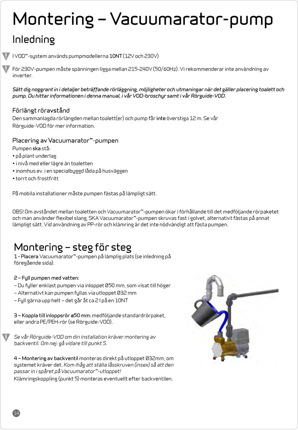 Du hittar informationen i denna manual, i vår VOD-broschyr samt i vår Rörguide-VOD. Förlängt röravstånd Den sammanlagda rörlängden mellan toalett(er) och pump får inte överstiga 12 m.