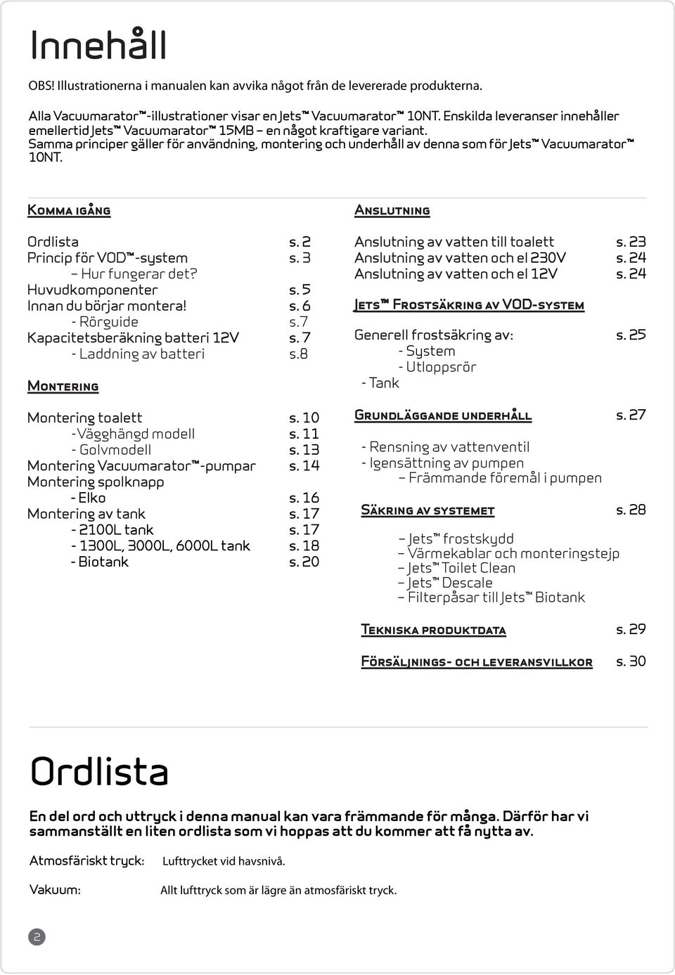 Komma igång Ordlista s. 2 Princip för VOD -system s. 3 Hur fungerar det? Huvudkomponenter s. 5 Innan du börjar montera s. 6 - Rörguide s.7 Kapacitetsberäkning batteri 12V s. 7 - Laddning av batteri s.