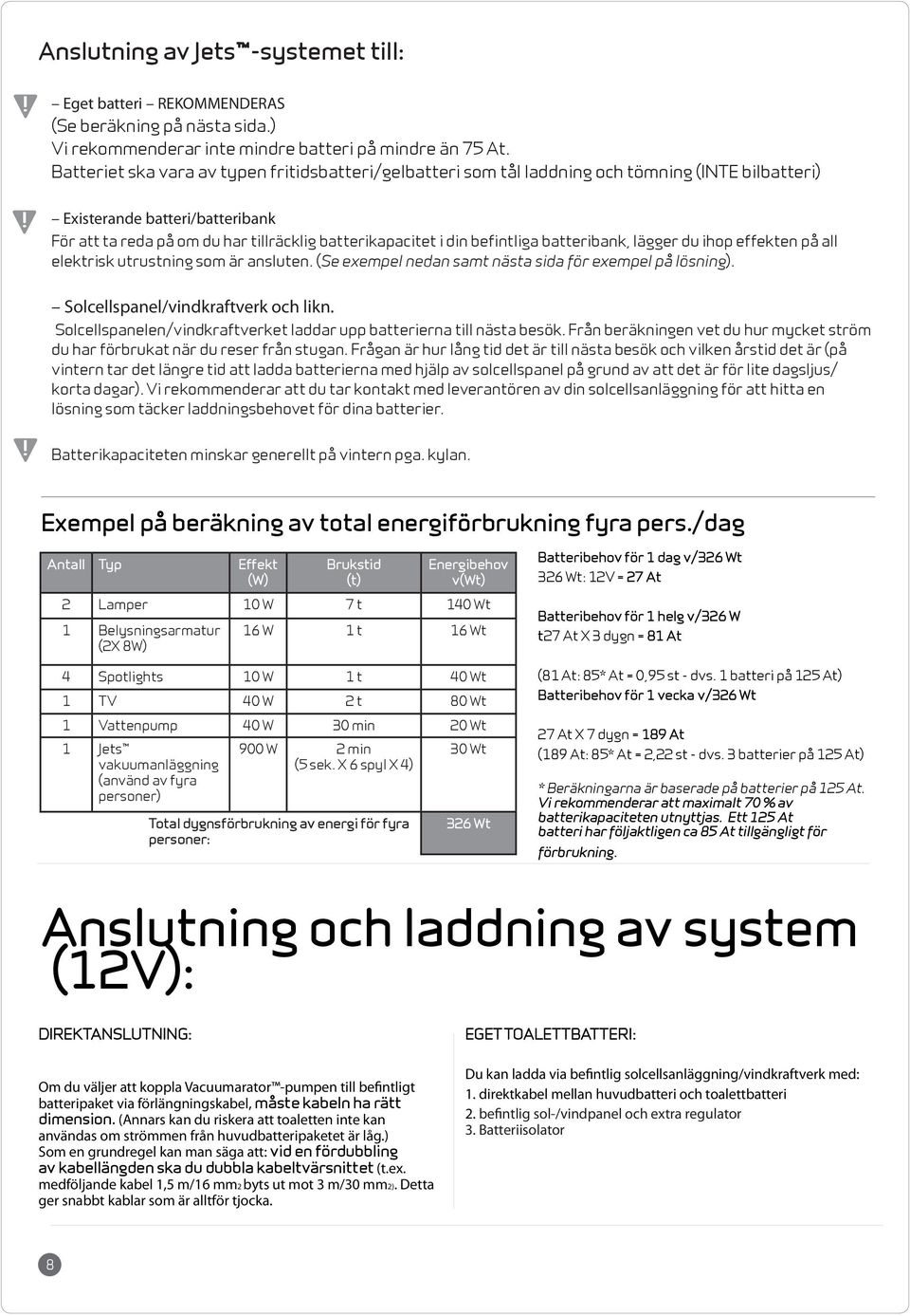 befintliga batteribank, lägger du ihop effekten på all elektrisk utrustning som är ansluten. (Se exempel nedan samt nästa sida för exempel på lösning). Solcellspanel/vindkraftverk och likn.