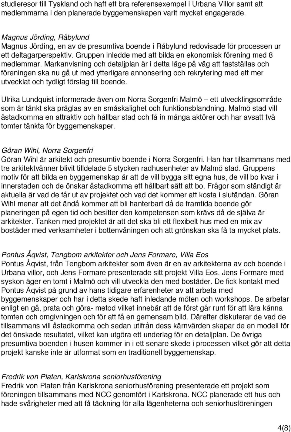 Markanvisning och detaljplan är i detta läge på väg att fastställas och föreningen ska nu gå ut med ytterligare annonsering och rekrytering med ett mer utvecklat och tydligt förslag till boende.