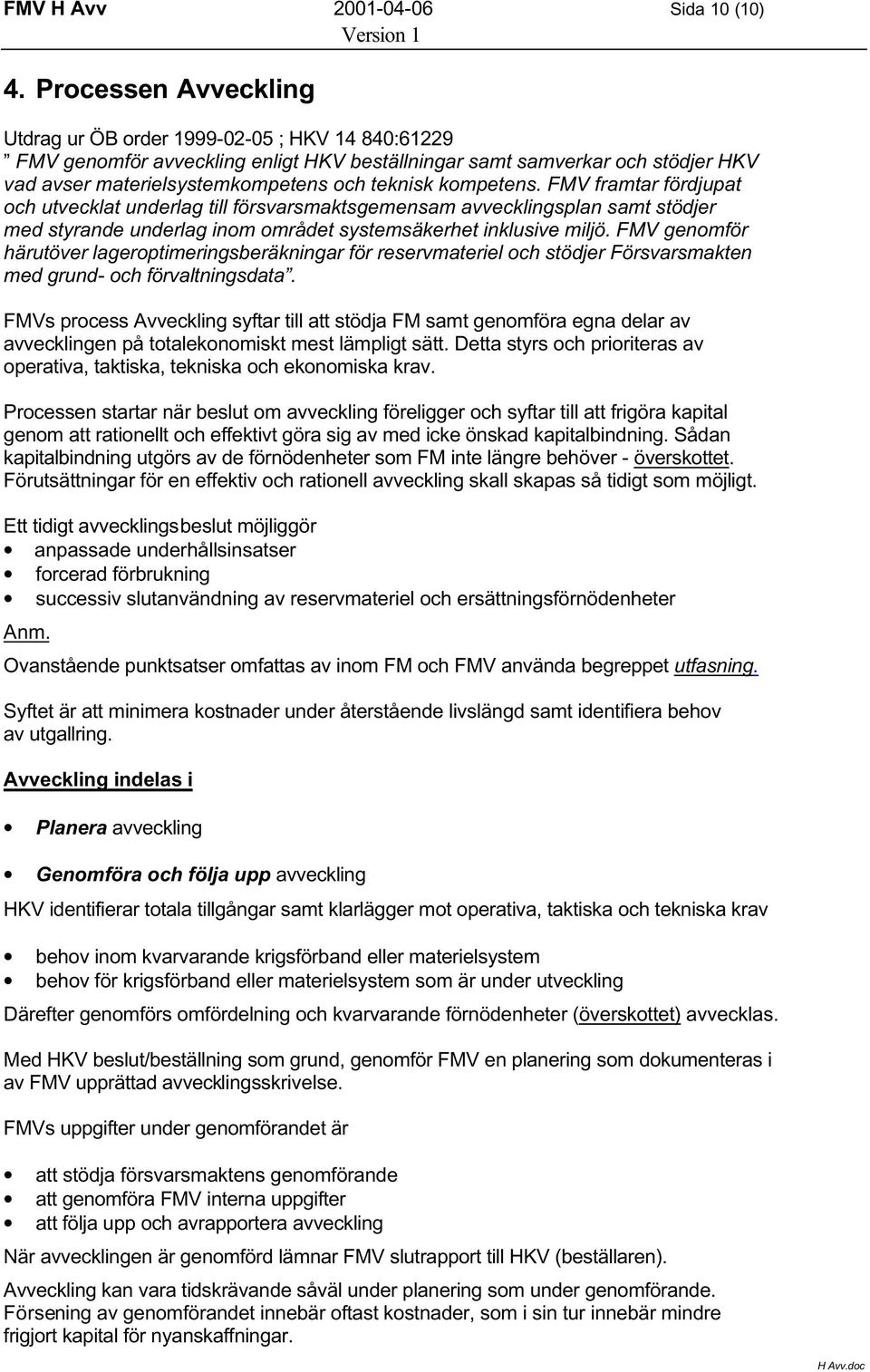 kompetens. FMV framtar fördjupat och utvecklat underlag till försvarsmaktsgemensam avvecklingsplan samt stödjer med styrande underlag inom området systemsäkerhet inklusive miljö.