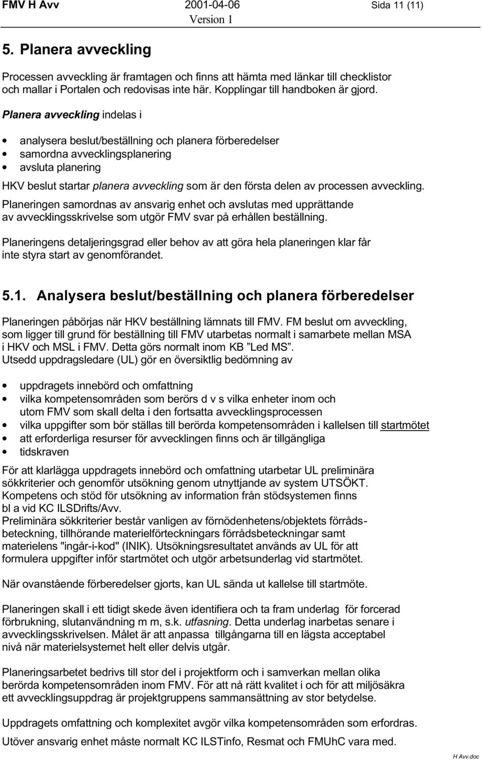 Planera avveckling indelas i analysera beslut/beställning och planera förberedelser samordna avvecklingsplanering avsluta planering HKV beslut startar planera avveckling som är den första delen av