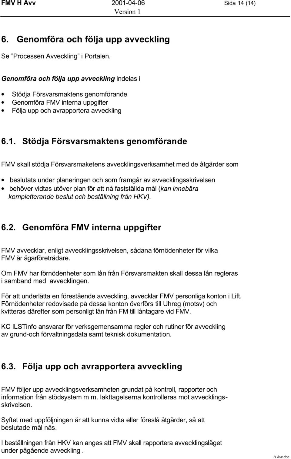 Stödja Försvarsmaktens genomförande FMV skall stödja Försvarsmaketens avvecklingsverksamhet med de åtgärder som beslutats under planeringen och som framgår av avvecklingsskrivelsen behöver vidtas