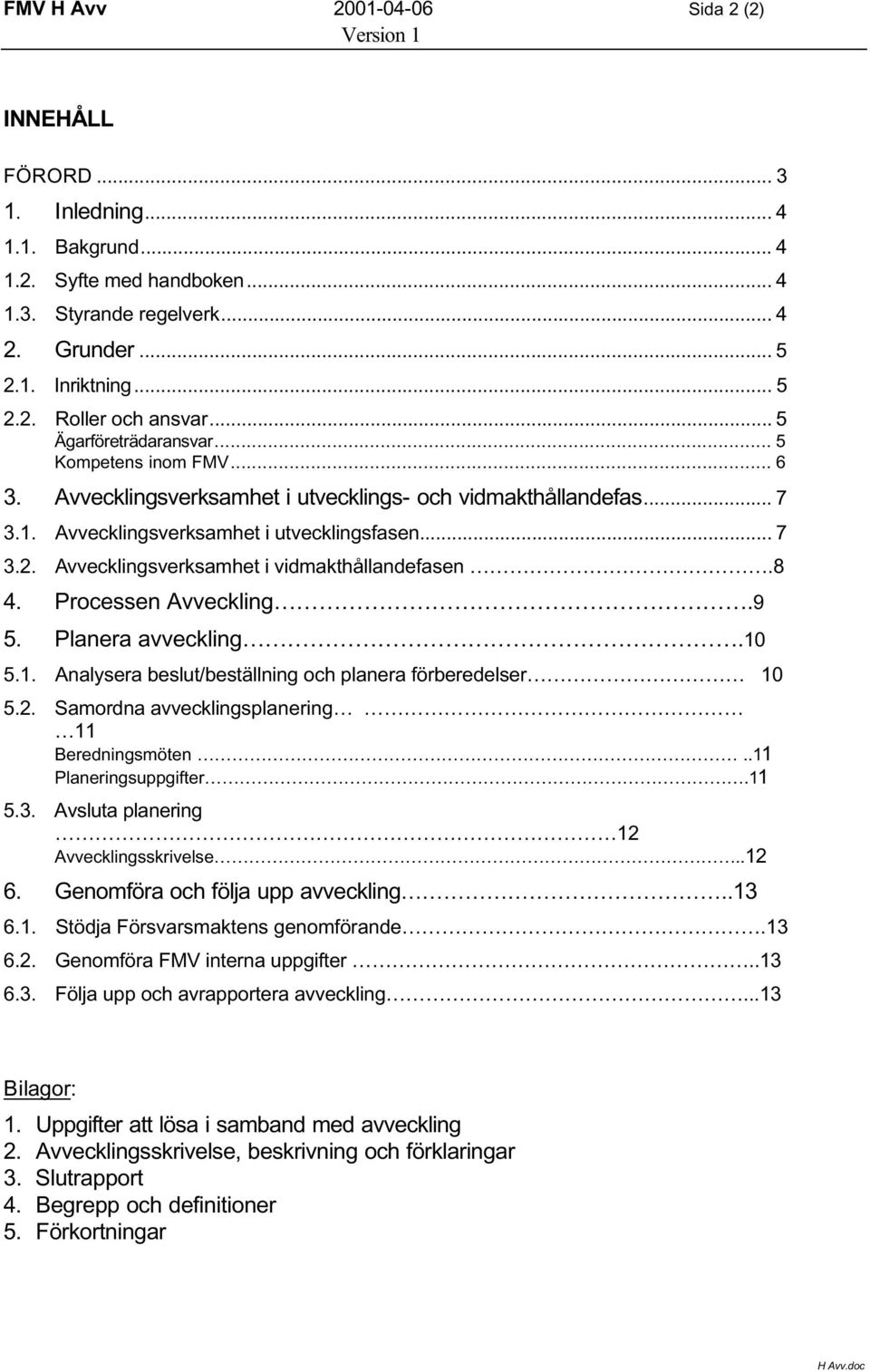 Avvecklingsverksamhet i vidmakthållandefasen.8 4. Processen Avveckling.9 5. Planera avveckling.10 5.1. Analysera beslut/beställning och planera förberedelser 10 5.2.