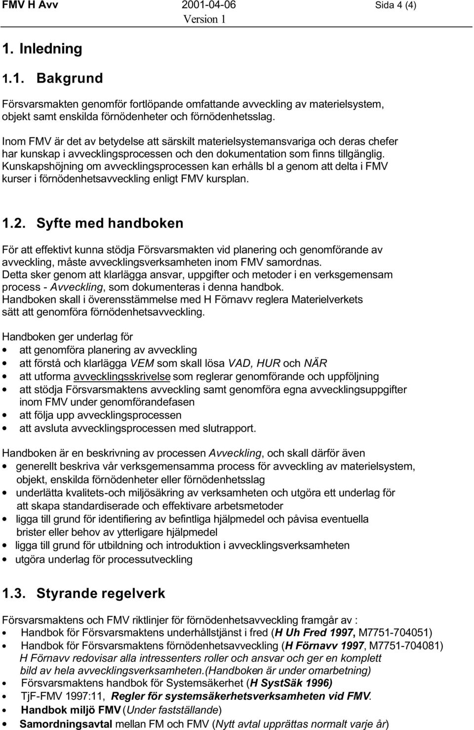 Kunskapshöjning om avvecklingsprocessen kan erhålls bl a genom att delta i FMV kurser i förnödenhetsavveckling enligt FMV kursplan. 1.2.