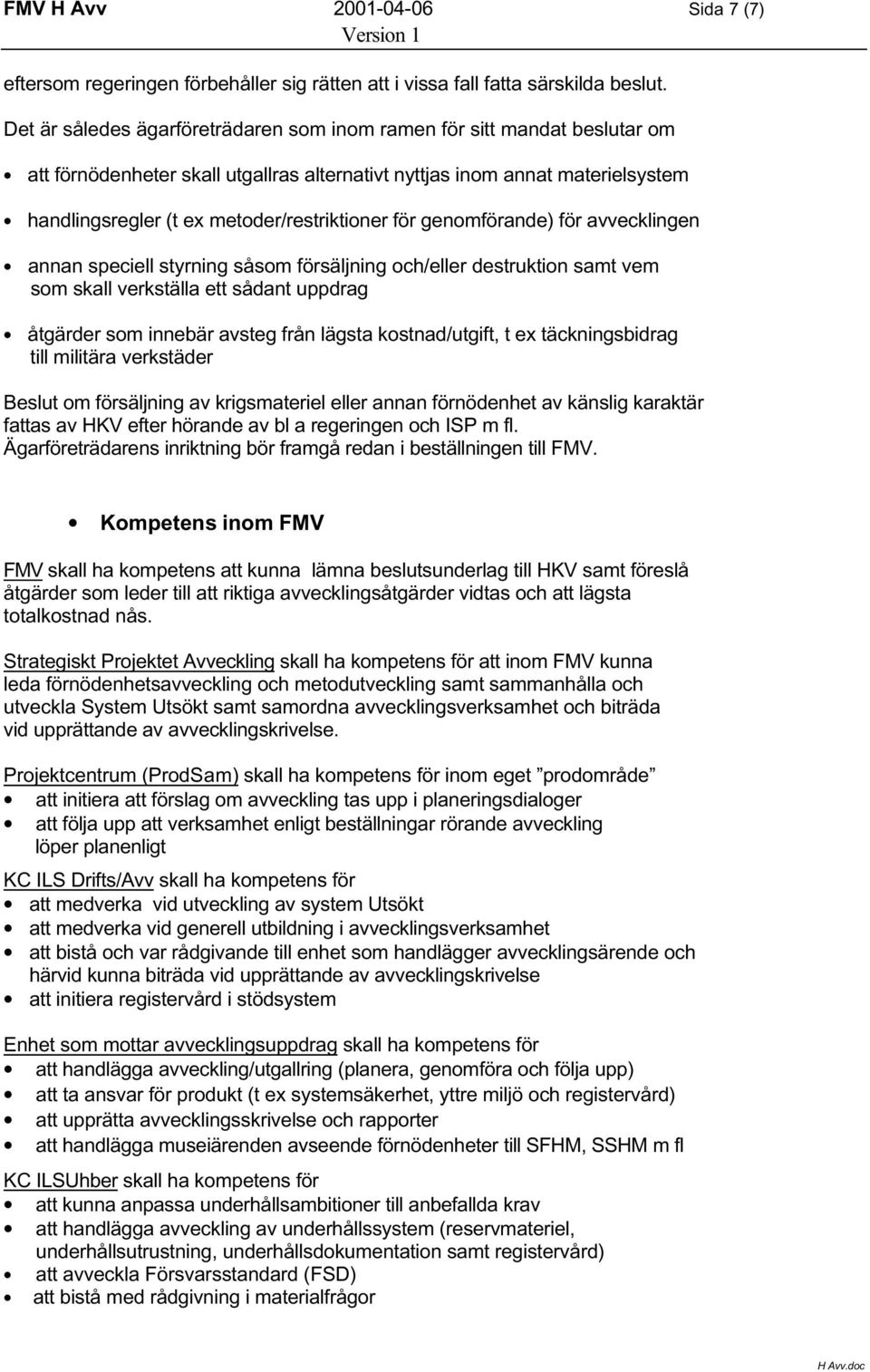 för genomförande) för avvecklingen annan speciell styrning såsom försäljning och/eller destruktion samt vem som skall verkställa ett sådant uppdrag åtgärder som innebär avsteg från lägsta