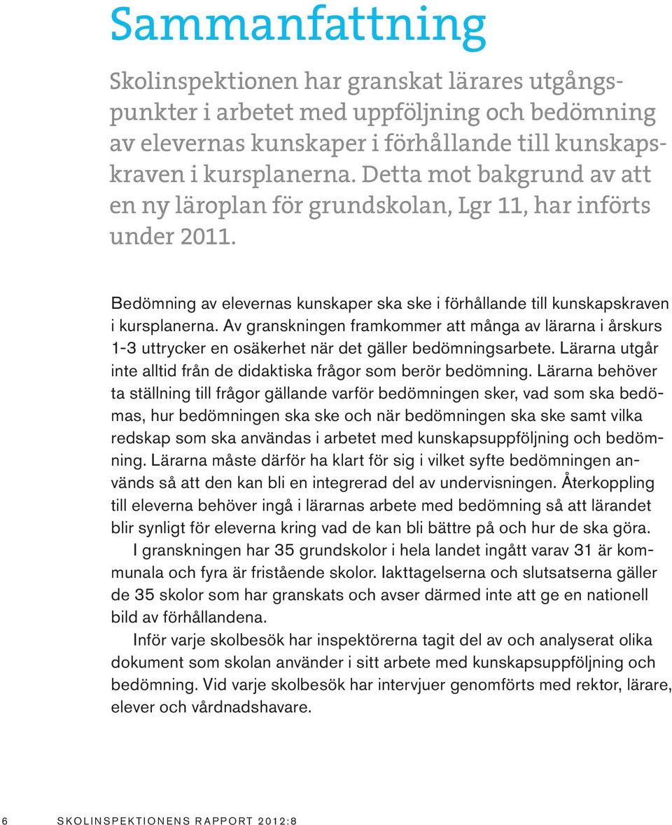 Av granskningen framkommer att många av lärarna i årskurs 1-3 uttrycker en osäkerhet när det gäller bedömningsarbete. Lärarna utgår inte alltid från de didaktiska frågor som berör bedömning.