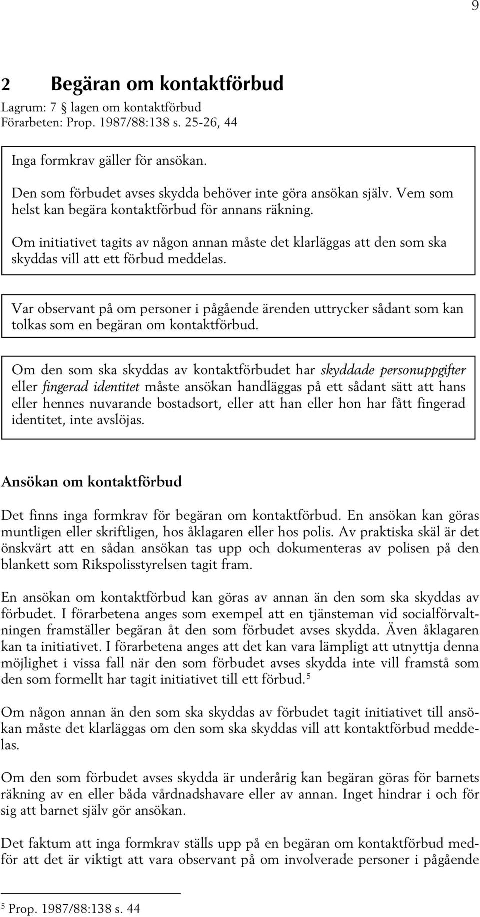 Om initiativet tagits av någon annan måste det klarläggas att den som ska skyddas vill att ett förbud meddelas.