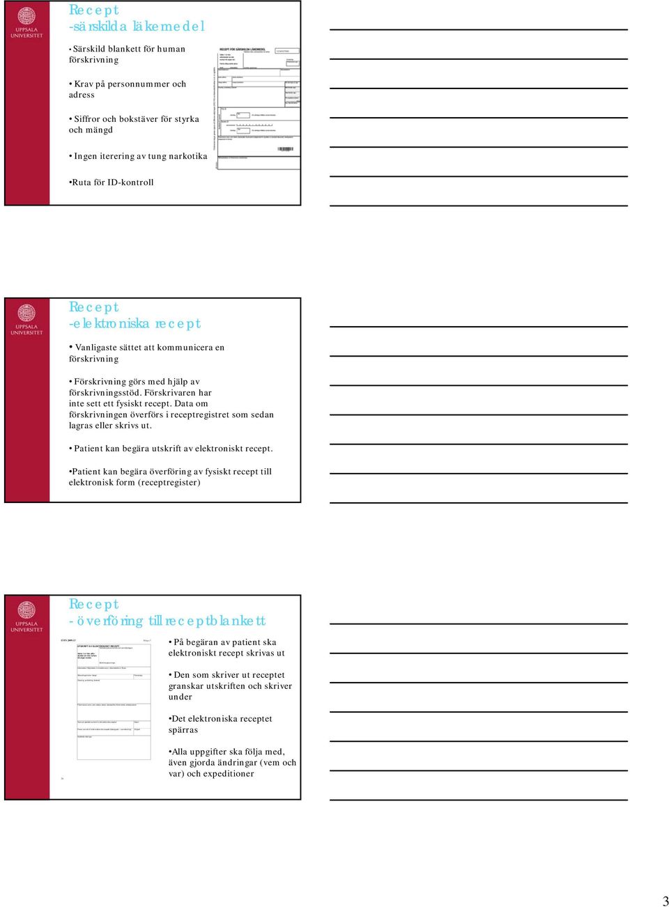 arbetsplatskod Namn på apoteket som skrivit ut det elektroniska receptet Person som skrivit ut det elektroniska receptet (datasignatur + namnteckning) Apotekets noteringar Patientens personnummer och