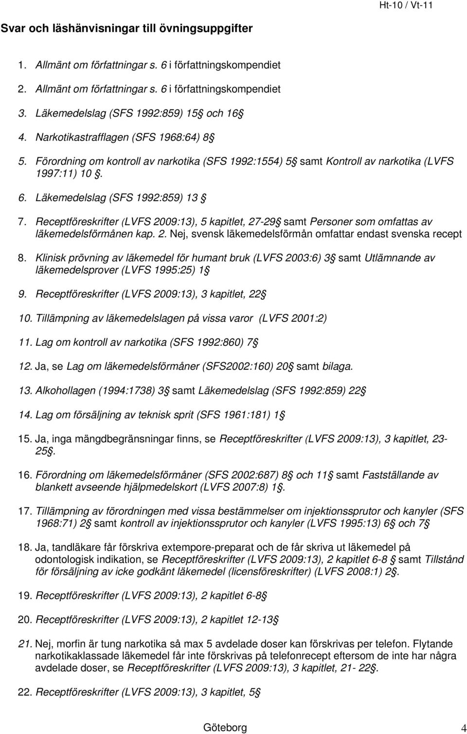 Läkemedelslag (SFS 1992:859) 13 7. Receptföreskrifter (LVFS 2009:13), 5 kapitlet, 27-29 samt Personer som omfattas av läkemedelsförmånen kap. 2. Nej, svensk läkemedelsförmån omfattar endast svenska recept 8.