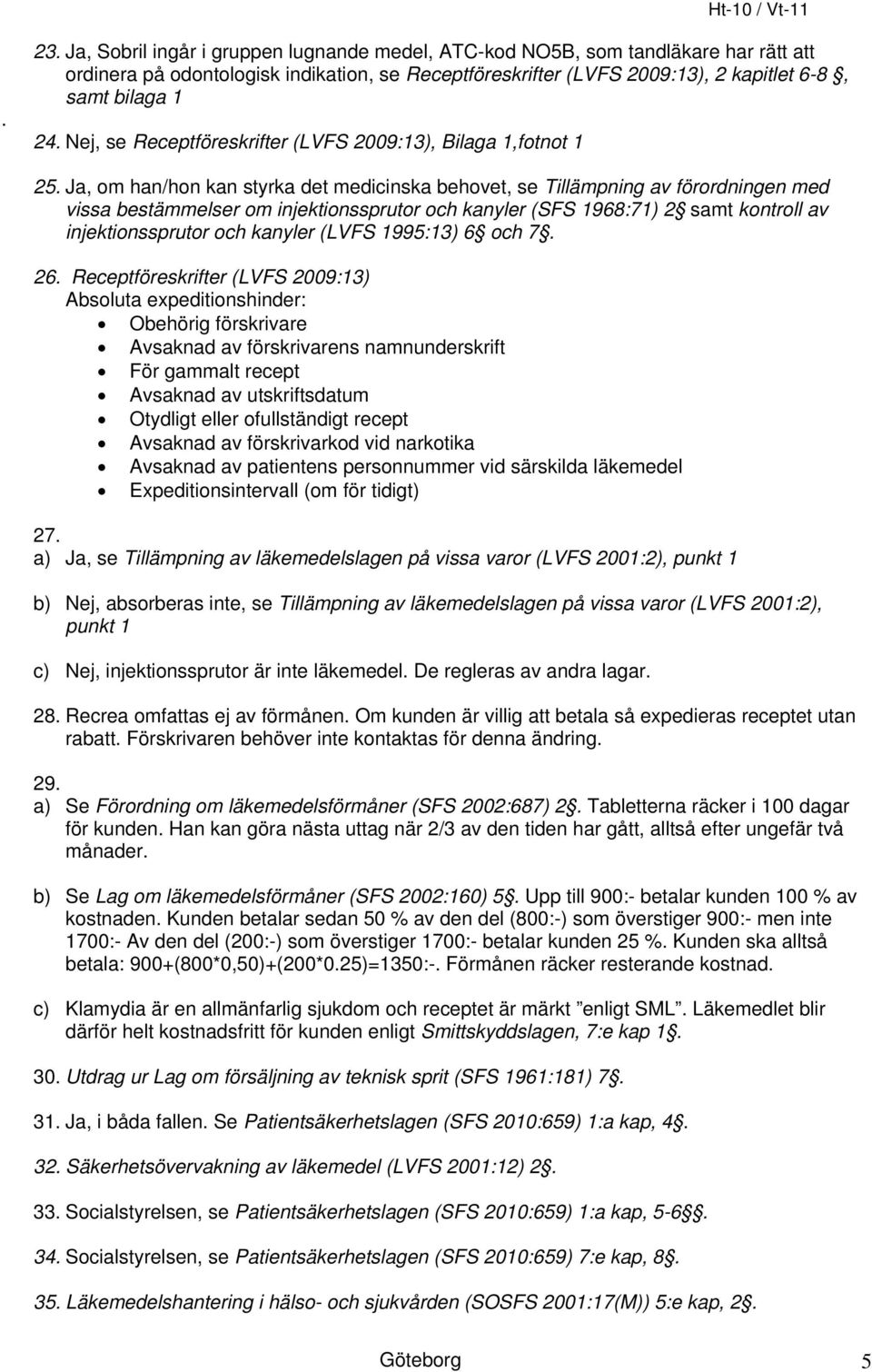 Ja, om han/hon kan styrka det medicinska behovet, se Tillämpning av förordningen med vissa bestämmelser om injektionssprutor och kanyler (SFS 1968:71) 2 samt kontroll av injektionssprutor och kanyler