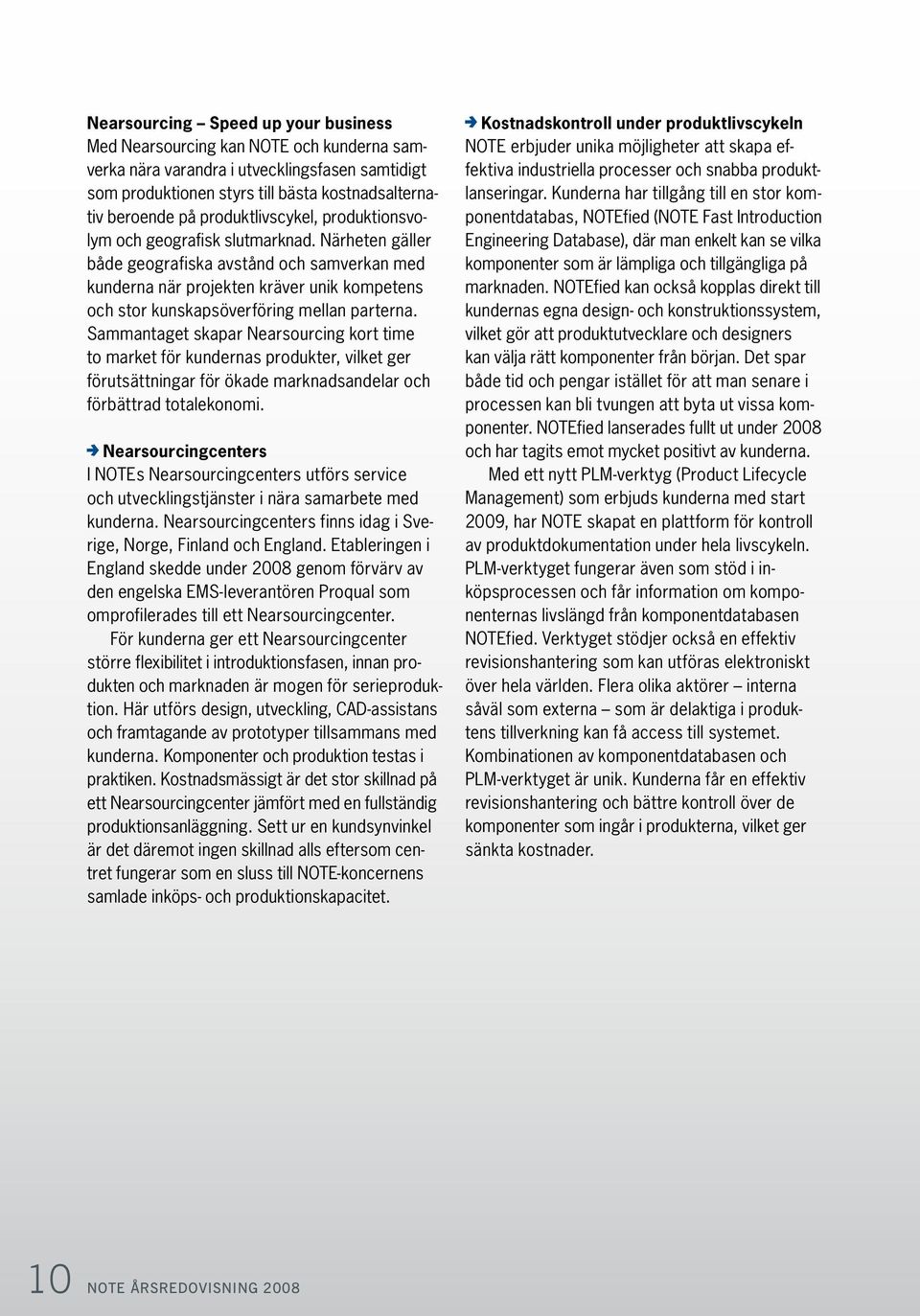 Närheten gäller både geografiska avstånd och samverkan med kunderna när projekten kräver unik kompetens och stor kunskapsöverföring mellan parterna.