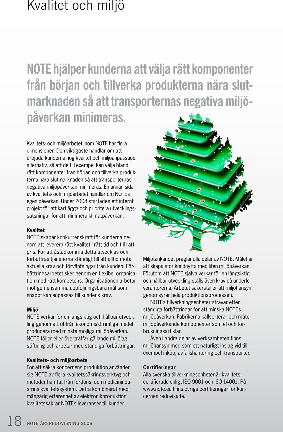 Den viktigaste handlar om att erbjuda kunderna hög kvalitet och miljöanpassade alternativ, så att de till exempel kan välja bland rätt komponenter från början och tillverka produkterna nära