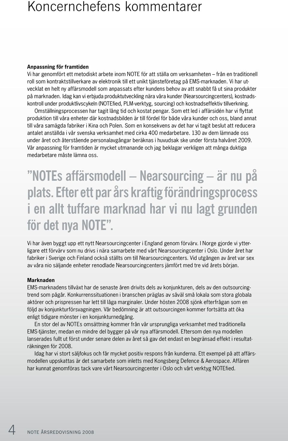 Idag kan vi erbjuda produktutveckling nära våra kunder (Nearsourcingcenters), kostnadskontroll under produktlivscykeln (NOTEfied, PLM-verktyg, sourcing) och kostnadseffektiv tillverkning.