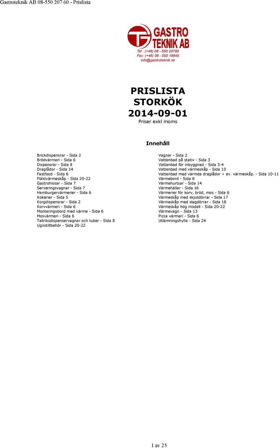 Gastrohissar - Sida 7 Serveringsvagnar - Sida 7 Hamburgervärmerier - Sida 6 Kokerier - Sida 5 Korgdispensrar - Sida 2 Korvvärmeri - Sida 6 Monteringsbord med värme - Sida 6 Mosvärmeri - Sida 6