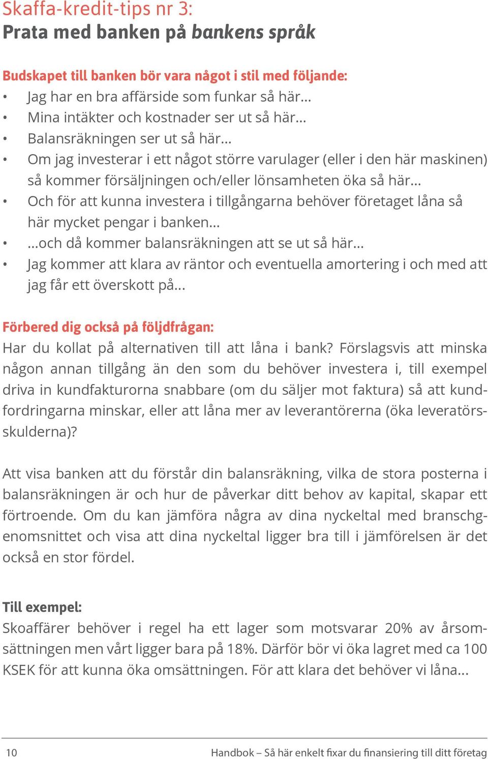 .. Och för att kunna investera i tillgångarna behöver företaget låna så här mycket pengar i banken.