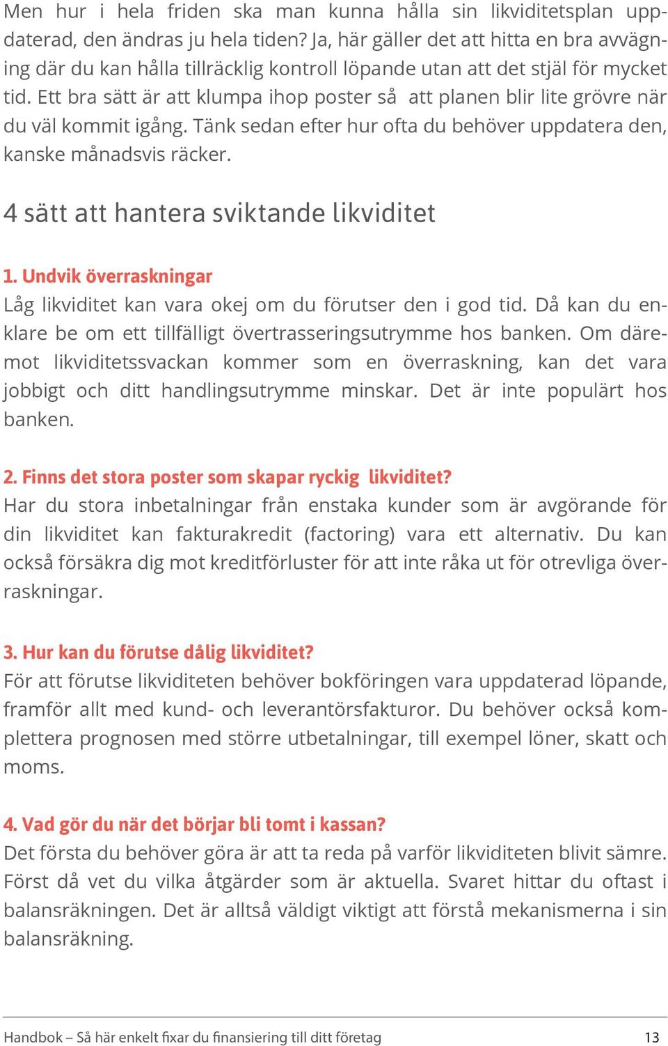 Ett bra sätt är att klumpa ihop poster så att planen blir lite grövre när du väl kommit igång. Tänk sedan efter hur ofta du behöver uppdatera den, kanske månadsvis räcker.