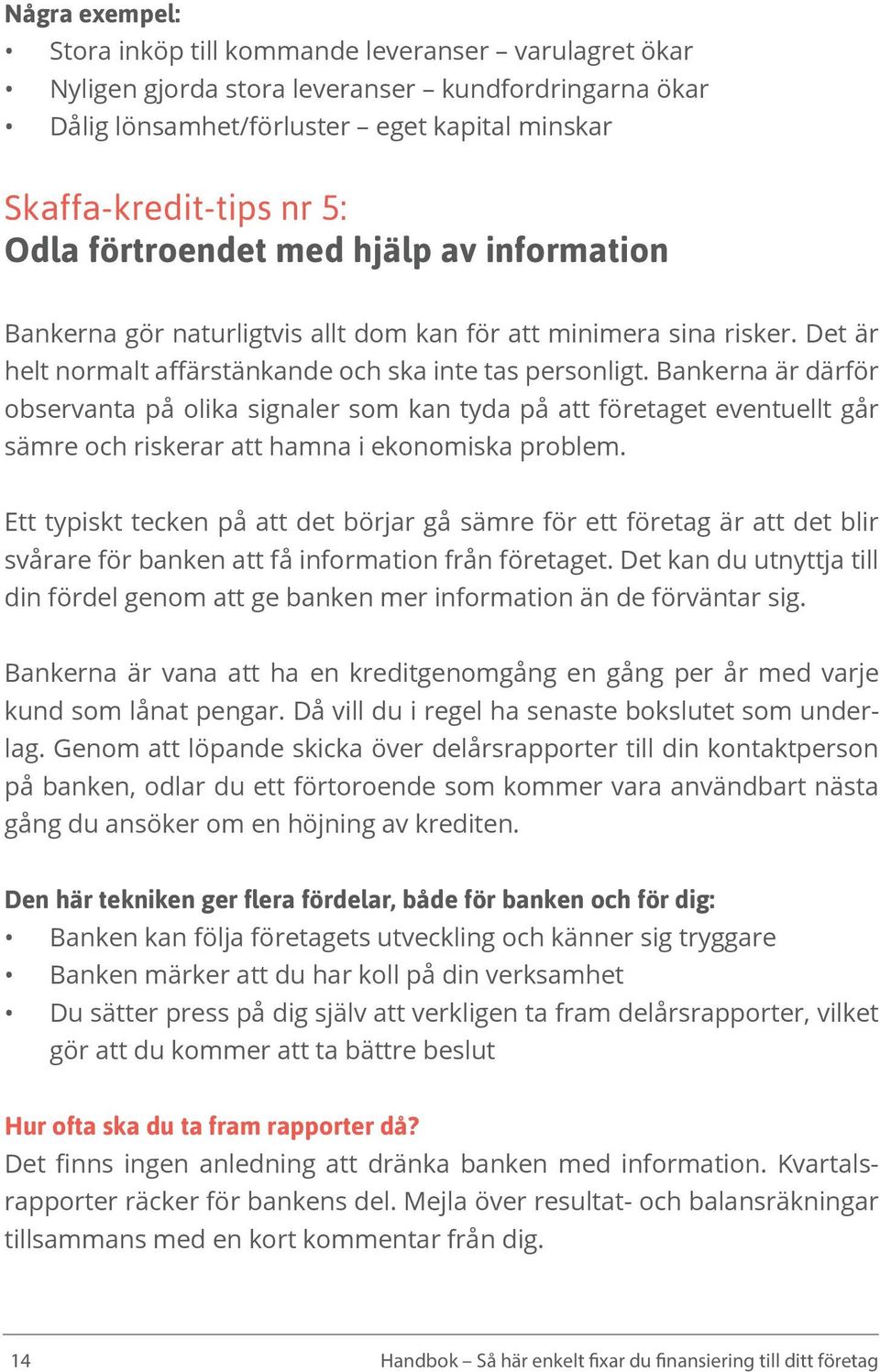 Bankerna är därför observanta på olika signaler som kan tyda på att företaget eventuellt går sämre och riskerar att hamna i ekonomiska problem.