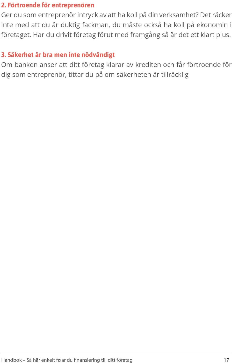 Har du drivit företag förut med framgång så är det ett klart plus. 3.